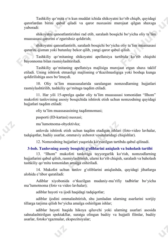 viy merosi, shoir va yozuvchilarning hayoti va ijodini qamrab oluvchi 50 ta savoldan iborat bo‘ladi. 7. test savollari oliy ta’lim muassasalariga har yili 15-martga qadar taqdim etiladi. savollarning oshkor etilmasligi, sinovlarning ochiq va haqqoniy o‘tishi uchun mas’uliyat oliy ta’lim muassasasi rektori zimmasiga yuklanadi. dastlabki saralash bosqichi test savollari olingandan so‘ng bir kun ichida o‘tkazilishi lozim. 8. test natijalariga ko‘ra, eng yuqori ball to‘plagan uch nafar nomzod oliy ta’lim muassasasi rektorining taqdimnomasi asosida keyingi bosqichda ishtirok etishi mumkin. shoir va yozuvchilar hayoti hamda ijodi asosida kino va sahna asarlari yaratgan, adiblar hayoti va ijodi haqida ilmiy-ommabop tadqiqotlar o‘tkazgan, ularning asarlarini xorijiy tillarga tarjima qilgan yoshlarga oliy ta’lim muassasasi rektorining taqdimnomasi, istisno tariqasida, test sinovlarisiz berilishi mumkin. 9. dastlabki saralash bosqichi natijalaridan norozi bo‘lgan ishtirokchi qabul qilingan qarorga nisbatan g‘oliblar e’lon qilingan sanadan boshlab o‘n kun muddat ichida tashkiliy qo‘mitaga apellatsiya tartibida shikoyat kiritish huquqiga ega. tashkiliy qo‘mita shikoyatni apellatsiya tartibida ko‘rib …