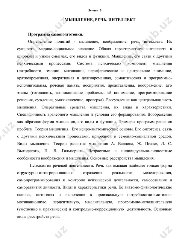 сстройств речи. роль рациональной деятельности в процессах развития, гомеостаза, адаптации, психической защиты, дезадаптации и аутосаногенеза человека. использование закономерностей мышления в психогигиене, психодиагностике, психопрофилактике, психотерапии и реабилитации, в медико-педагогическом деле. основные виды расстройств интеллекта. признаки деменций, олигофрений и задержек интеллектуального развития. клинические и экспериментально-психологические методы исследования воображения, речи, мышления и интеллекта в целом в норме и патологии. цели практического занятия: знать, понимать и применять закономерности интеллекта, мышления, воображения и речи в медицинской практике (6 часов) задачи и ожидаемые результаты учебной деятельности студента: 1. знает определения понятий: интеллект в широком и узком смыслах, речь, мышление, вообра-жение, понятие, понимание, рассуждение, умозаключение, креативность, индукция, дедукция.. 2. понимает мышление и воображение как формы программно-оперативного решения проблем; их виды, этапы и оперативные средства. 3. понимает механизмы онтогенеза мышления и его профессионального формирования. 4. понимает системность видов речи и особенности их онтогенеза. 5. понимает речь как социальную форму и средство произвольной гомеостазной деятельности, адаптации, аутосаногенеза, развития сознания …
