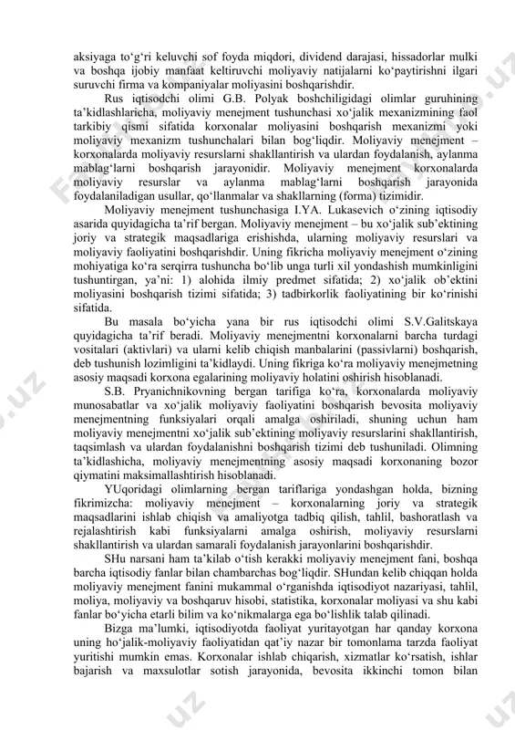realizatsiyasiga yo‘naltirilgan aktivlarni moliyalashtirish va boshqarish bilan bog‘liq bo‘lgan boshqaruv qarorlarini qabul qilishdir. ularning fikriga ko‘ra, firma va kompaniyalarning maqsadlari turli xil bo‘lishiga qaramay, ulardan asosiysi firma va kompaniya egalarining moliyaviy holatini maksimallashtirishdir. umuman olganda, aqsh va g‘arbiy evropalik iqtisodchi olimlarning keltirilgan tariflariga ko‘ra, moliyaviy menejment o‘zining bosh maqsadi sifatida aksiya kursi, bir dona aksiyaga to‘g‘ri keluvchi sof foyda miqdori, dividend darajasi, hissadorlar mulki va boshqa ijobiy manfaat keltiruvchi moliyaviy natijalarni ko‘paytirishni ilgari suruvchi firma va kompaniyalar moliyasini boshqarishdir. [1: james c. van horne, john m. wachowicz, jr. fundamentals of financial management, 13th ed. ft: prentice hall, 2009. p 27. ] rus iqtisodchi olimi g.b. polyak boshchiligidagi olimlar guruhining ta’kidlashlaricha, moliyaviy menejment tushunchasi xo‘jalik mexanizmining faol tarkibiy qismi sifatida korxonalar moliyasini boshqarish mexanizmi yoki moliyaviy mexanizm tushunchalari bilan bog‘liqdir. moliyaviy menejment – korxonalarda moliyaviy resurslarni shakllantirish va ulardan foydalanish, aylanma mablag‘larni boshqarish jarayonidir. moliyaviy menejment korxonalarda moliyaviy resurslar va aylanma …