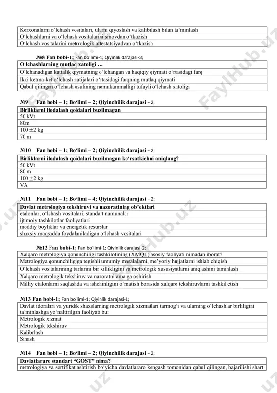 shlar birliligini va talab etilgan aniqlikni ta’minlash korxonalarni o‘lchash vositalari, ularni qiyoslash va kalibrlash bilan ta’minlash o‘lchashlarni va o‘lchash vositalarini sinovdan o‘tkazish o‘lchash vositalarini metrrologik attestatsiyadvan o‘tkazish №8 fan bobi-1; fan bo’limi-1; qiyinlik darajasi-3; o‘lchashlarning mutlaq xatoligi … o‘lchanadigan kattalik qiymatning o‘lchangan va haqiqiy qiymati o‘rtasidagi farq ikki ketma-ket o‘lchash natijalari o‘rtasidagi farqning mutlaq qiymati qabul qilingan o‘lchash usulining nomukammalligi tufayli o‘lchash xatoligi №9 fan bobi – 1; bo‘limi – 2; qiyinchilik darajasi – 2; birliklarni ifodalash qoidalari buzilmagan 50 kvt 80m 100 2 kg 70 m №10 fan bobi – 1; bo‘limi – 2; qiyinchilik darajasi – 2; birliklarni ifodalash qoidalari buzilmagan ko‘rsatkichni aniqlang? 50 kvt 80 m 100 2 kg va №11 fan bobi – 1; bo‘limi – 4; qiyinchilik darajasi – 2; davlat metrologiya tekshiruvi va nazoratining ob’ektlari etalonlar, o‘lchash vositalari, standart namunalar ijtimoiy tashkilotlar faoliyatlari moddiy boyliklar va energetik resurslar shaxsiy maqsadda foydalaniladigan o‘lchash vositalari №12 …