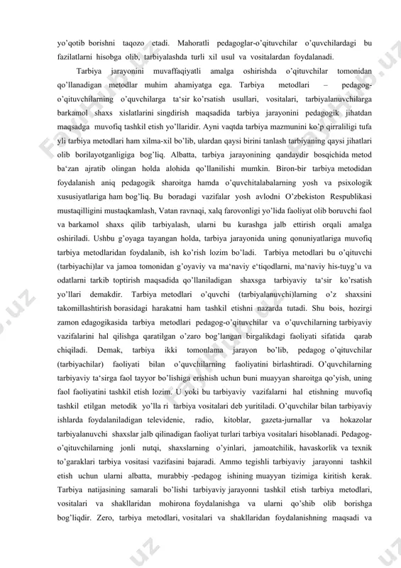 usul va vositalarining yoritilishidir. mehnatkash xalq ommasi, yuqorida qayd qilib o’tilganidek, uzoq davrlar davomida vujudga kelgan tarbiya usullari va vositalaridan foydalangan. chunonchi, tushuntirish, odatlantirish (o’rgatish va mashq qildirish), bolalarning kundalik hayot tartibi, ibrat ko’rsatish, maslahat berish, o’gitnasihat, undash, ko’ndirish, iltimos qilish, tilak-istak bildirish, ma‘qullash, maqtash, rahmat aytish, duo qilish, oq yo’l tilash, ta‘qiq qilish, man etish, ta‘na, gina qilish, qoralash, allohdan qo’rqishga undash, tanbeh berish, uzr so’rash, majbur qilish, masxara-mazax qilish, zaxarxandalik, ayblash, uyaltirish, koyish, qarg’ash, qo’rqitish, nafrat bildirish, aybiga iqror qildirish, ont-qasam ichirish, la‘natlash, so’kish, urish-kaltaklash; jamoa hukmiga havola qilish kabi usullar tarbiyada qo’l kelganligi ta‘kidlanadi.tarbiya jarayoni murakkab bo’lib, o’quvchilar xulqidagi ijobiy fazilatlarni tarkib toptirib borish bilan birga, salbiy holatlarni va odatlarni yo’qotib borishni taqozo etadi. mahoratli pedagoglar-o’qituvchilar o’quvchilardagi bu fazilatlarni hisobga olib, tarbiyalashda turli xil usul va vositalardan foydalanadi. tarbiya jarayonini muvaffaqiyatli amalga oshirishda o’qituvchilar tomonidan qo’llanadigan metodlar muhim ahamiyatga ega. tarbiya metodlari – pedagog-o’qituvchilarning o’quvchilarga ta‘sir ko’rsatish …