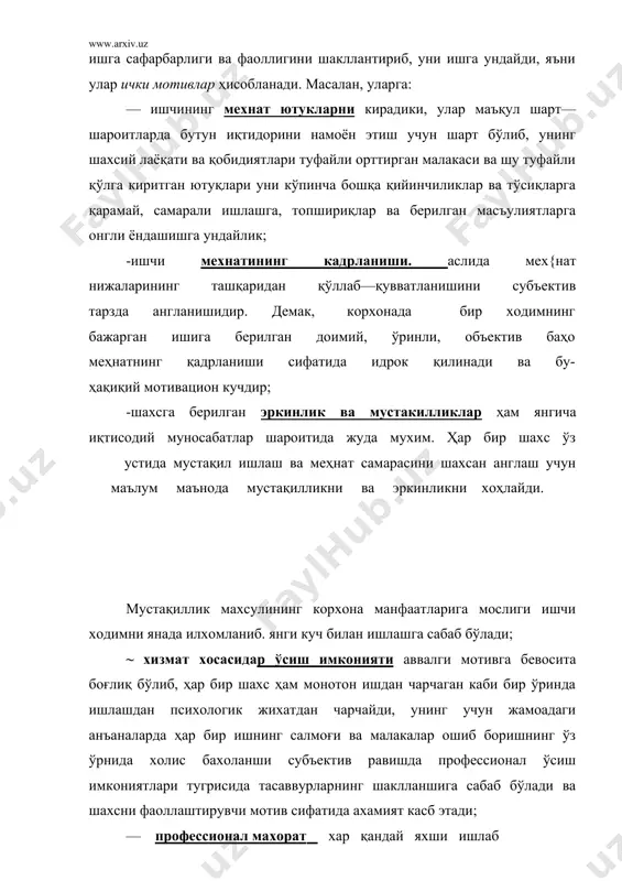 отив сифатида ахамият касб этади; — профессионал махорат хар қандай яхши ишлаб чиқариш шарт — шароитларининг маҳсули сифатида шахсда янада фаолроқ меҳнат қилиш кўникмаларини шакллантиради ва орттирилган хар бир янги, муҳим малака ва билимлар шахсни янада яхшироқ ишлашга, ижодий мехната ундайди; меҳнатнинг ижодий ва қизиқарли эканлиги — бир томондан корхона томонидан меҳнат мазмуни ва унинг омилларини ўзгартириш ҳисобига амалга оширилса, иккинчи томондан, ходимдаги керакли сифатлар, мехнатга ижодий, янгича ёндаша олиш, ўз устида ишлаш қобилиятига бевосита боғлиқ. шундай қилиб, юқорида келтирилган мотивлар мажмуаси ишчи — ходимни ишга ундовчи ички ва ташқи сэбаблар бўлиб, биз бу рўйхатга яна қўшимча псцхологик хам фикрлардан қуйидагиларни қўшишни хохлардик: — ишсиз қолиш, одамлардан ажралиб колишдан кўркиш хисси кучли психологик мотивлардан бўлиб, бу хислар бир ишчи ёки ходимда бўлади, профессионал маҳорат кўзгусига чиққан ходимда хам рухан жамоадан ажралишнинг оқибати, ишсиз қолиш хақидаги оғир тасаввурлар бўладики, у хам ўз ишига садоқат, онгли ва масъулият билан ишга ёндашувни талаб …