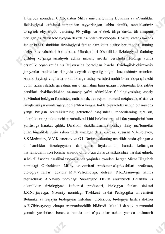 a ichki muhit bilan aloqa qiluvchi butun tizim sifatida qarashga, uni o‘rganishga ham qiziqish ortmoqda. biz ushbu darslikni shakllantirishda an'anaviy ya’ni o'simliklar fi/.iologiyasining asosiy bomimlari bomgan fotosintez, nafas olish, suv rejimi, mineral oziqlanish, o‘sish va rivojlanish jarayonlariga yuqori e’tibor bergan liokla o'quvchilar uchun bir muncha yangi bo‘lgan o‘simliklaming geterotrof oziqlanishi, moddalaming ajralishi, o‘simliklaming ikkilamchi metabolizmi kithi bomimlarga oid fan yutuqlarini ham yoritishga harakat qildik. darslikni shakllantirishda boshqa ilmiy ma’lumotlar bilan birgalikda rusiy zabon tilida yozilgan darsliklardan, xususan v.v.polevoy, s.s.medvedev, v.v.kuznetsov va g.l.dmitrievalaming rus tilida nashr qilingan « 0 ‘simliklar fiziologiyasi» darsligidan foydalanildi, hamda keltirilgan ma’lumotlami iloji boricha aniqroq qilib o‘quvchilarga yctkazishga harakat qilindi. ■ muallif ushbu darslikni tayyorlashda yaqindan yorclam bergan mirzo ulug‘bek nomidagi o‘zbekiston milliy universiteti professor-o‘qifuvchilari professor, biologiya fanlari doktori m.n.valixanovga, dotsent d.k.asamovga hamda taqrizchilar: a.navoiy nomidagi samarqand davlat universiteti botanika va o‘simliklar fiziologiyasi kafedrasi professori, biologiya fanlari doktori j.x.xo‘jayevga, nizomiy nomidagi toshkent davlat pedagogika universiteti botanika va …