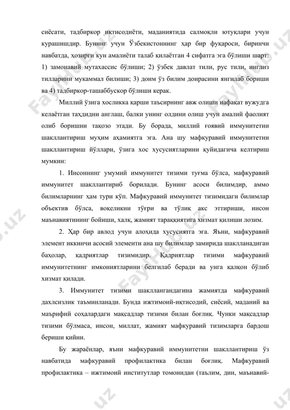 риши ва 4) тадбиркор-ташаббускор бўлиши керак. миллий ўзига хосликка қарши таъсирнинг авж олиши нафақат вужудга келаётган таҳдидни англаш, балки унинг олдини олиш учун амалий фаолият олиб боришни тақозо этади. бу борада, миллий ғоявий иммунитетни шакллантириш муҳим аҳамиятга эга. ана шу мафкуравий иммунитетни шакллантириш йўллари, ўзига хос хусусиятларини қуйидагича келтириш мумкин: 1. инсоннинг умумий иммунитет тизими туғма бўлса, мафкуравий иммунитет шакллантириб борилади. бунинг асоси билимдир, аммо билимларнинг ҳам тури кўп. мафкуравий иммунитет тизимидаги билимлар объектив бўлса, воқеликни тўғри ва тўлиқ акс эттириши, инсон маънавиятининг бойиши, халқ, жамият тараққиятига хизмат қилиши лозим. 2. ҳар бир авлод учун алоҳида хусусиятга эга. яъни, мафкуравий элемент иккинчи асосий элементи ана шу билимлар замирида шаклланадиган баҳолар, қадриятлар тизимидир. қадриятлар тизими мафкуравий иммунитетнинг имкониятларини белгилаб беради ва унга қалқон бўлиб хизмат қилади. 3. иммунитет тизими шакллангандагина жамиятда мафкуравий дахлсизлик таъминланади. бунда ижтимоий-иқтисодий, сиёсий, маданий ва маърифий соҳалардаги мақсадлар тизими билан боғлиқ. чунки мақсадлар тизими бўлмаса, инсон, миллат, …