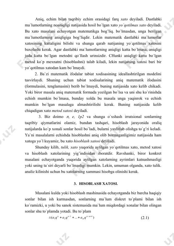 hisoblashni) talab kiladi, lekin natijaning xatosi bari bir yo`qotilmas xatodan kam bo`lmaydi. 2. ba`zi matematik ifodalar tabiat xodisasining ideallashtirilgan modelini tasvirlaydi. shuning uchun tabiat xodisalarining aniq matematik ifodasini (formulasini, tenglamasini) berib bo`lmaydi, buning natijasida xato kelib chikadi. yoki biror masala aniq matematik formada yozilgan bo`lsa va uni shu ko`rinishda echish mumkin bo`lmasa, bunday xolda bu masala unga yaqinrok va echish mumkin bo`lgan masalaga almashtirilishi kerak. buning natijasida kelib chiqadigan xato metod xatosi deyiladi. 3. biz doimo (, e, 1p2 va shunga o`xshash irratsional sonlarning taqribiy qiymatlarini olamiz, bundan tashqari, hisoblash jarayonida oraliq natijalarda ko`p xonali sonlar hosil bo`ladi, bularni yaxlitlab olishga to`g’ri keladi. ya`ni masalalarni echishda hisoblashni aniq olib bormaganligimiz natijasida ham xatoga yo`l kuyamiz, bu xato hisoblash xatosi deyiladi. shunday kilib, tulik, xato yuqorida aytilgan yo`qotilmas xato, metod xatosi va hisoblash xatolarining yig’indisidan iboratdir. ravshanki, biror konkret masalani echayotganda yuqorida aytilgan xatolarning ayrimlari katnashmasligi yoki uning ta`siri deyarli bo`lmasligi …