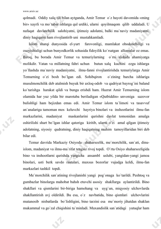 a ko`tarildi. peshtoq va gumbazlar binolarga mahobat bahsh etuvchi asosiy shakllarga aylantirildi. bino shakllari va qismlarini bir-biriga hamohang va uyg`un, miqyosiy ulchovlarda shakllantirish avj oldirildi. bu esa, o`z navbatida, bino qismlari ulchovlarini mutanosib nisbatlarda bo`lishligini, bino tarzini esa me`moriy jihatdan shaklan mukammal va go`zal chiqishini ta`minladi. muxandislik san`atidagi yutuqlar ham me`morchilikning yanada ravnaq topishiga yaqindan yordam berdi. temur davrida yaratilgan o`zaro kesishuvchi ravok g`ishtli qurilmalar keng xonalarning tomlarini yopishda, ularning ichki va tashqi ko`rinishlarini maxobatli qilib ishlashda qo`llanildi. me`morchilikka tadbiq etilgan hattotlik san`atining rivoj topishi esa bino va inshootlarning yanada mukammal va serjilo yaratilishini tashkil etdi. naqshinkorlikda girix, islimiy va husnixat bezaklaridan tashqari muqarnas va kundal uslubi keng qullanildi. binolar yaqindan va uzoqdan kurishga mo`ljallangan naqshlar, yozuvlar bilan bezatildi. tasviriy san`atda kitob nafis naqqoshligi (miniatyura) bilan bir qatorda ilgarilari (xi-xiii) asrlarda) din peshvolari tazyiqi ostida amaldan qolgan maxobatli devoriy (monumental) rang-tasvir san`ati shoxona saroy va qushk hashamatlaridan yangitdan rivoj topib …
