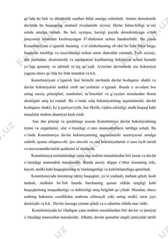 jro etuvchi va sud hokimiyatlarini о`zaro tiyib turish va muvozanatda tutish qoidasini ta`minlaydi. konstitutsiya normalaridagi yana eng muhim masalalardan biri inson va davlat о`rtasidagi munosabat masalasidir. bunda asosiy diqqat e`tibor insonning erki, hayoti, mulki kabi huquqlarining ta`minlanganligi va kafolatlanishiga qaratiladi. konstitutsiyada insonning tabiiy huquqlari, ya`ni yashash, mehnat qilish, kasb tanlash, mulkdor bо`lish hamda barchaning qonun oldida tengligi kabi huquqlarining muqaddasligi va dahlsizligi aniq belgilab qо`yiladi. masalan, shaxs sudning hukmisiz ozodlikdan mahrum etilmaydi yoki uning mulki, turar joyi daxlsizdir va h.k. davlat insonga xizmat qiladi va u odamlar oldida mas`uldir. konstitutsiyada kо`riladigan yana muhim masalalardan biri davlat va jamiyat о`rtasidagi munosabat masalasidir. albatta, davlat qonunlar orqali jamiyatda tartib о`rnatadi. u о`tish davrida asosiy islohotchilik vazifasini bajaradi. bu davlat jamiyat ustidan hukmronlik qiladi, degan fikrni bildirmaydi. davlat ham jamiyatning asosiy bir bо`g`ini sifatida amal qiladi. jamiyat davlatdan kо`ra kengdir. jamiyat davlat, nodavlat va joylarda о`zini о`zi boshqarish organlarini mujassamlashtirgan holda bir butun …