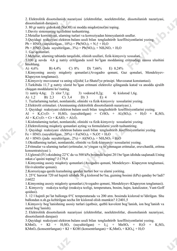 arning ekvivalenti qanday topiladi). 2.oksidlanish potensiali. galvanik elementlar (nernest tenglamasi, galvanik elementlar, oksidlanish potensiali). 3.reaksiya 333 k da 30 sekundda tugaydi. agar reaksiyaning temperatura koeffitsienti 3 ga teng bo’lsa, shu reaksiya 30 ºc da qancha vaqt davom etadi? a) 10 min 30 sek b) 11 min 30 sek c) 12 min 30 sek d) 13 min 30 sek 1. modda massasining saqlanish qonunini reaksiya yozib tushuntiring. 2.eritmalar elektroliziqanday amalga oshadi, katodda va anoda jarayonlar ketadi reaksiyalar bilan tushuntiring. 3.reaksiya tezligini harorat koeffisenti 2 ga teng bo‘lganda reaksiya tezligini 128 marta oshirish uchun haroratni necha (0c) ko‘tarish kerak? a) 70 b) 90 c) 50 d) 60 1. anorganik birikmalarni asosiy sinflari. 2.oksidlanish-qaytarilish reaksiyalari (molekulalararo, ichki molekulyar, sinproporsiyalanish, disproporsiyalanish). 3.500°c da 500 g azot qanday bosimda 50 l hajmni egallaydi? j:2295 1. kimyoning asosiy miqdoriy qonunlari (ekvivalent va ekvivalentlar qonuni, oksid, asos, kislota va tuzlarning ekvivalenti qanday topiladi). 2.kimyoviy muvozanat (qaytar va …