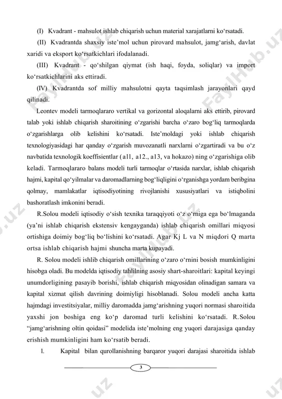 irovard talab yoki ishlab chiqarish sharoitining o‘zgarishi barcha o‘zaro bog‘liq tarmoqlarda o‘zgarishlarga olib kelishini ko‘rsatadi. iste’moldagi yoki ishlab chiqarish texnologiyasidagi har qanday o‘zgarish muvozanatli narxlarni o‘zgartiradi va bu o‘z navbatida texnologik koeffisientlar (all, a12., a13, va hokazo) ning o‘zgarishiga olib keladi. tarmoqlararo balans modeli turli tarmoqlar o‘rtasida narxlar, ishlab chiqarish hajmi, kapital qo‘yilmalar va daromadlarning bog‘liqligini o‘rganishga yordam beribgina qolmay, mamlakatlar iqtisodiyotining rivojlanishi xususiyatlari va istiqbolini bashoratlash imkonini beradi. r.solou modeli iqtisodiy o‘sish texnika taraqqiyoti o‘z o‘rniga ega bo‘lmaganda (ya’ni ishlab chiqarish ekstensiv kengayganda) ishlab chiqarish omillari miqyosi ortishiga doimiy bog‘liq bo‘lishini ko‘rsatadi. agar kj l va n miqdori q marta ortsa ishlab chiqarish hajmi shuncha marta kupayadi. r. solou modeli ishlib chiqarish omillarining o‘zaro o‘rnini bosish mumkinligini hisobga oladi. bu modelda iqtisodiy tahlilning asosiy shart-sharoitlari: kapital keyingi unumdorligining pasayib borishi, ishlab chiqarish miqyosidan olinadigan samara va kapital xizmat qilish davrining doimiyligi hisoblanadi. solou modeli ancha katta hajmdagi investitsiyalar, milliy …