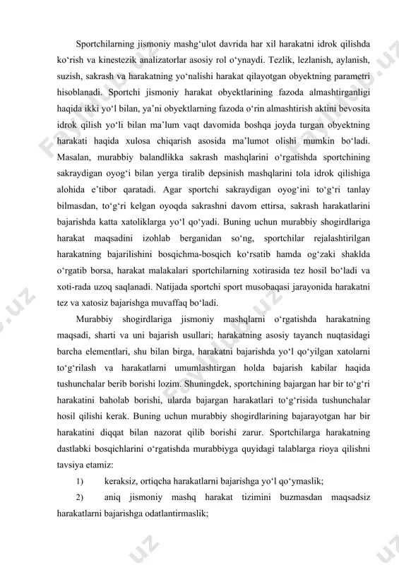 ‘ladi va xoti-rada uzoq saqlanadi. natijada sportchi sport musobaqasi jarayonida harakatni tez va xatosiz bajarishga muvaffaq bo‘ladi. murabbiy shogirdlariga jismoniy mashqlarni o‘rgatishda harakatning maqsadi, sharti va uni bajarish usullari; harakatning asosiy tayanch nuqtasidagi barcha elementlari, shu bilan birga, harakatni bajarishda yo‘l qo‘yilgan xatolarni to‘g‘rilash va harakatlarni umumlashtirgan holda bajarish kabilar haqida tushunchalar berib borishi lozim. shuningdek, sportchining bajargan har bir to‘g‘ri harakatini baholab borishi, ularda bajargan harakatlari to‘g‘risida tushunchalar hosil qilishi kerak. buning uchun murabbiy shogirdlarining bajarayotgan har bir harakatini diqqat bilan nazorat qilib borishi zarur. sportchilarga harakatning dastlabki bosqichlarini o‘rgatishda murabbiyga quyidagi talablarga rioya qilishni tavsiya etamiz: 1) keraksiz, ortiqcha harakatlarni bajarishga yo‘l qo‘ymaslik; 2) aniq jismoniy mashq harakat tizimini buzmasdan maqsadsiz harakatlarni bajarishga odatlantirmaslik; 3) yuqori darajada bo‘lmagan tezlikdagi harakatlarni bajartirish asosida sportchilarda yuqori darajada bajariladigan harakat malakalarini takomillashtirib borish; 4) harakatni bajarishda tana muskullarini erkin tutishga odatlanti-rish. jismoniy mashq harakatlarini qismlarga bo‘lib o‘rgatish bosqichida quyidagilarni tavsiya qilamiz: …