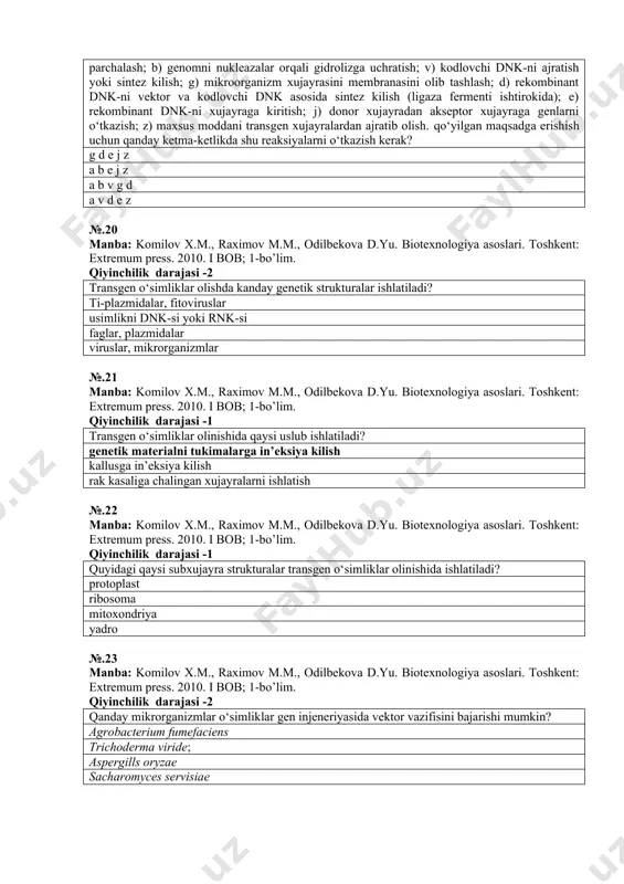 s. 2010. i bob; 1-bo’lim. qiyinchilik darajasi -2 qanday mikrorganizmlar o‘simliklar gen injeneriyasida vektor vazifisini bajarishi mumkin? agrobacterium fumefaciens trichoderma viride; aspergills oryzae sacharomyces servisiae №.24 manba: komilov x.m., raximov m.m., odilbekova d.yu. biotexnologiya asoslari. toshkent: extremum press. 2010. i bob; 1-bo’lim. qiyinchilik darajasi -2 qaysi usul yordamida virussiz o‘simlik olinishi mumkin? meristema xujayralarini suniy muxitda ustirish o‘simliklarni genomini uzgarish kiritish usimliklarni uzaro gibridini olish usimlik protoplastlarini №.25 manba: komilov x.m., raximov m.m., odilbekova d.yu. biotexnologiya asoslari. toshkent: extremum press. 2010. i bob; 1-bo’lim. qiyinchilik darajasi -2 transgen o‘simlik yaratishda fitogormonlar qanday maksadda qo‘llaniladi? o’simlik xujayrasini o’sishini tezlashtirish o'simlik genomida joylashtirilgan genni tug’ri yo’naltirish rnk sintezini kuchaytirish transgen xujayralar sonini kupaytirish №.26 manba: komilov x.m., raximov m.m., odilbekova d.yu. biotexnologiya asoslari. toshkent: extremum press. 2010. i bob; 1-bo’lim. qiyinchilik darajasi -1 qaysi usul yordamida somatik xujayralardan xayvon organizmini tiklash mumkin? somatik xujayrani inaktivatsiyaga uchragan jinsiy xujayra bilan birlashtirish yordamida; somatik …