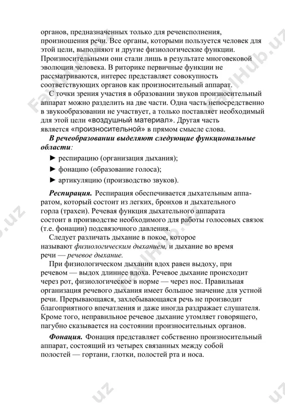 исполнительный аппарат человека и процесс речеобразования. в человеческом организме нет специальных органов, предназначенных только для речеисполнения, произношения речи. все органы, которыми пользуется человек для этой цели, выполняют и другие физиологические функции. произносительными они стали лишь в результате многовековой эволюции человека. в риторике первичные функции не рассматриваются, интерес представляет совокупность соответствующих органов как произносительный аппарат. с точки зрения участия в образовании звуков произносительный аппарат можно разделить на две части. одна часть непосредственно в звукообразовании не участвует, а только поставляет необходимый для этой цели «воздушный материал». другая часть является «произносительной» в прямом смысле слова. в речеобразовании выделяют следующие функциональные области: ► респирацию (организация дыхания); ► фонацию (образование голоса); ► артикуляцию (производство звуков). респирация. респирация обеспечивается дыхательным аппаратом, который состоит из легких, бронхов и дыхательного горла (трахеи). речевая функция дыхательного аппарата состоит в производстве необходимого для работы голосовых связок (т.е. фонации) подсвязочного давления. следует различать дыхание в покое, которое называют физиологическим дыханием, и …