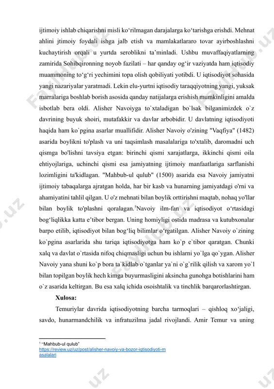 rilgan. amir temur davlat boshqaruvida o'ziga xos tizim yaratdi. uning davrida "devoni buzurg" (bosh vazir) boshchiligida har bir viloyatda "devon" nomli boshqarma faoliyat yuritib, soliq yig'ish, tartib saqlash, ijtimoiy inshootlarni nazorat qilish kabi vazifalarni bajargan. bu tizim davlatning iqtisodiy barqarorligini ta'minlashga xizmat qilgan. shu bilan bir qatorda amir temur yer egaligini beshta asosiy bo`g`inga ajtargan: suyurg'ol, tarxon, ushr, vaqf va mulk yerlari. bu tizim yer resurslaridan samarali foydalanish va soliq yig'ish jarayonini tartibga solishga yordam bergan. temuriylar davridagi iqtisodiy yuksalishning bir qancha omillari mavjud: 1. siyosiy-ijtimoiy omil: mamlakatning yagona davlatga birlashtirilishi va markazlashgan boshqaruv tizimining joriy etilishi ijtimoiy barqarorlikni ta'minladi. 2. iqtisodiy omil: dehqonchilik, hunarmandchilik va savdo-sotiqning rivojlanishiga davlat tomonidan e'tibor berilishi ishlab chiqarishning jadal rivojlanishiga olib keldi. 3. ma'naviy omil: avvalgi madaniy meros va ma'naviy qadriyatlarning rivojlantirilishi jamiyatning ma'naviy-madaniy taraqqiyotiga hissa qo'shdi.[footnoteref:4]shuning uchun temuriylar davrida iqtisodiyot har tomonlama kengaygan, rivojlangan va o`z hududida ishlab chiqarish kuchlarini, ijtimoiy ishlab chiqarishni …