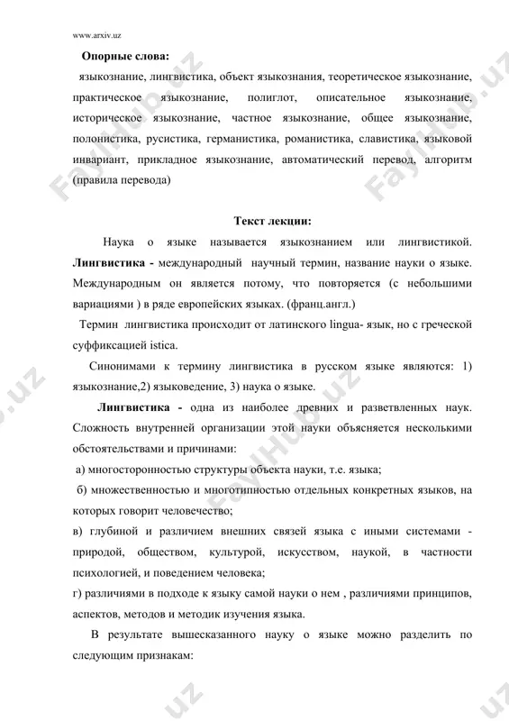 уки о языке. 2)по этноязыковым вариантам лингвистики , соответствующие отдельным конкретным языкам ,-наука о русском языке, наука о языке хинди, наука об английском языке, наука о китайском языке, наука об узбекском языке и т.д. 3) по социальному варьированию структуры языка и его функционирования. оно выделяет науку о литературном языке, диалектологию, учение о стилях языка, науку о языке художественной литературы, учение о языке науки и т.д. 4) по направлениям, школам, методам и методикам исследования языка- сравнительно-историческое языкознание, описательная лингвистика, структурное языкознание, этнолингвистика, психолингвистика, экспериментальная фонетика. каждая страна, в которой существует своя лингвистическая традиция , дает и свой вариант науки о языке. потому можно говорить о французском языкознании, языкознании американском, чешском, индийском и т. д. в каждом из таких национально-государственных языкознании могут по-разному вычленяться и взаимодействовать, те лингвистические науки, которые намечаются в соответствии с членением самого языка на структурные области или в соответствии с направлениями, школами, методами и методиками науки. язык является …