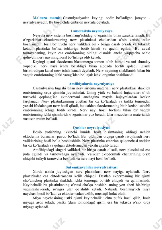 usan muim bo’ladi. qushlar neyrulyasiyasi bosib yotishning ikkinchi kunida bosh o’simtaning oldingi uchida ektoderma burmalari paydo bo’ladi. bu oldindan orqaga qarab rivojlanadi nerv valiklarining hosil bo’la boshlashidir. nerv plastinka embrion qalqonchasi ustidan bir oz ko’tariladi va qolgan ektodermadan yaxshi ajralib turadi. amfibiyadagi singari valiklari bir-biriga qarab o’sadi, nerv plastinkasi esa juda egiladi va tarnovchaga aylanadi. valiklar ektodermali chetlarining o’sib chiqishi tufayli tarnovcha bekiladi va nerv nayi hosil bo’ladi. sut emizuvchilar neyrulyasiyasi xorda ustida joylashgan nerv plastinkasi nerv nayiga aylanadi. nerv plastinkalar esa ektodermadan kelib chiqadi. dastlab ekdermaning bir qismi cho’zinchoq plastinka shaklida ichki tomonga bo’rtib chiqadi va qalinlashadi. keyinchalik bu plastinkaning o’rtasi cho’qa boshlab, uning yon cheti bir-biriga yaqinlashaveradi, so’ngra ular qo’shilib ketadi. natijada boshlang’ich miya naychasi hosil bo’ladi va ektodermadan uzilib, mustaqil holat oladi. miya naychasining ustki qismi keyinchalik uchta pufak hosil qilib, bosh miyaga asos soladi, pastki (dum tomondagi) qismi esa bir tekisda o’sib, orqa miyaga aylanadi. dastlabki …