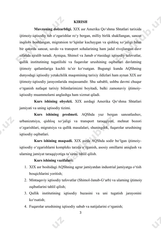 miyati va uning iqtisodiy tizimi. kurs ishining predmeti. aqshda yuz bergan sanoatlashuv, urbanizatsiya, qishloq xo‘jaligi va transport taraqqiyoti, mehnat bozori o‘zgarishlari, migratsiya va qullik masalalari, shuningdek, fuqarolar urushining iqtisodiy oqibatlari. kurs ishining maqsadi. xix asrda aqshda sodir bo‘lgan ijtimoiy-iqtisodiy o‘zgarishlarni kompleks tarzda o‘rganish, asosiy omillarni aniqlash va ularning jamiyat taraqqiyotiga ta’sirini tahlil qilish. kurs ishining vazifalari: 1. xix asr boshidagi aqshning agrar jamiyatdan industrial jamiyatga o‘tish bosqichlarini yoritish; 2. mintaqaviy iqtisodiy tafovutlar (shimol-janub-g‘arb) va ularning ijtimoiy oqibatlarini tahlil qilish; 3. qullik institutining iqtisodiy bazasini va uni tugatish jarayonini ko‘rsatish; 4. fuqarolar urushining iqtisodiy sabab va natijalarini o‘rganish; 5. xix asr oxiridagi urbanizatsiya, sanoatlashuv va moliyaviy tizim rivojini o‘rganish. kurs ishining metodologiyasi. ushbu ishda tarixiy-tahliliy metod asosiy vosita sifatida qo‘llaniladi. qiyosiy tarixiy yondashuv orqali shimol va janub iqtisodiyoti farqlari ko‘rib chiqiladi. empirik ma’lumotlar asosida statistik tahlil uslubi ham tadqiqotga kiritiladi. shuningdek, strukturalizm va ijtimoiy tarix metodlari asosida jamiyat qatlamlari, mehnat bozoridagi …