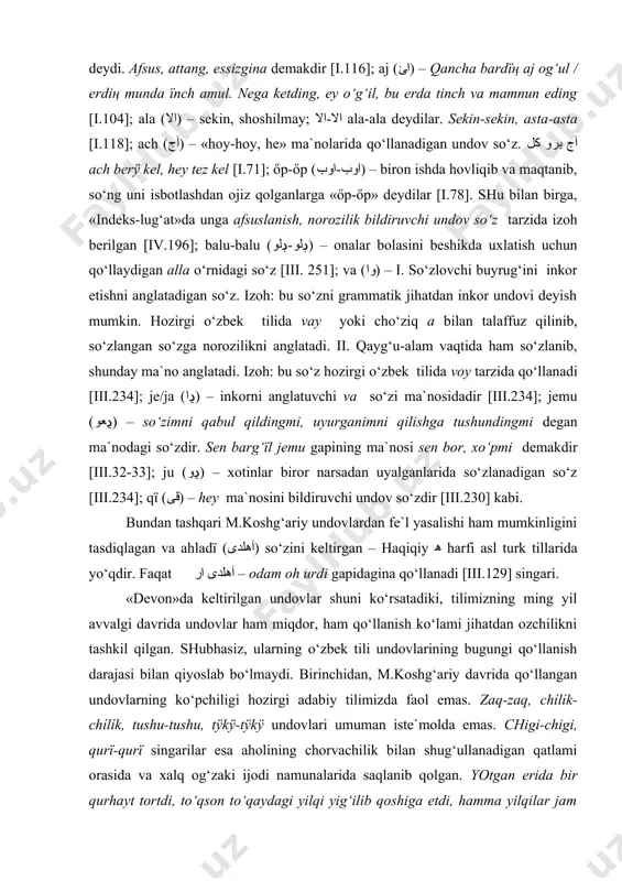 n ozchilikni tashkil qilgan. shubhasiz, ularning o‘zbek tili undovlarining bugungi qo‘llanish darajasi bilan qiyoslab bo‘lmaydi. birinchidan, m.koshg‘ariy davrida qo‘llangan undovlarning ko‘pchiligi hozirgi adabiy tilimizda faol emas. zaq-zaq, chílík- chílík, tushu-tushu, tÿkÿ-tÿkÿ undovlari umuman iste`molda emas. chigi-chigi, qurï-qurï singarilar esa aholining chorvachilik bilan shug‘ullanadigan qatlami orasida va xalq og‘zaki ijodi namunalarida saqlanib qolgan. yotgan erida bir qurhayt tortdi, to‘qson to‘qaydagi yilqi yig‘ilib qoshiga etdi, hamma yilqilar jam bo‘lib turibdi (alpomish, 82). yig‘latmagin barchin gulday bebaxtdi, kuru-yo qur, hayt-a, begimning oti! (alpomish, 153) kabi. awa, aj, ala, ach, őp-őp, balu-balu, va, (vay), je/ja, jemu, ju, qï singari kishilarga qarata qo‘llaniladigan undovlardan esa faqatgina ay (ey), va (vay, voy) kabi ko‘rinishlari saqlanib qolgan. qolganlari esa hozirgi o‘zbek adabiy tilida qo‘llanilmaydi. bu esa tilimizdagi boshqa til elementlari qatori undovlar ham katta tarixiy yo‘lni bosib o‘tganligidan dalolat beradi. ularning bir qismi butunlay qo‘llanilmaydi, qolgan ikinchi qismi esa yo kam qo‘llaniladi, yoki ularning ma`nolari o‘zgarib ketgan. …