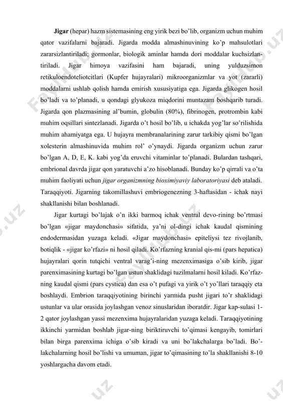 inuslaridan iboratdir. jigar kap-sulasi 1-2 qator joylashgan yassi mezenxima hujayralaridan yuzaga keladi. taraqqiyotining ikkinchi yarmidan boshlab jigar-ning biriktiruvchi to’qimasi kengayib, tomirlari bilan birga parenxima ichiga o’sib kiradi va uni bo’lakchalarga bo’ladi. bo’-lakchalarning hosil bo’lishi va umuman, jigar to’qimasining to’la shakllanishi 8-10 yoshlargacha davom etadi. jigarning tuzilishi jigar tashqaridan zich biriktiruvchi to’qimadan iborat fib-roz parda (glisson kapsulasi) bilan qoplangan bo’lib, u qorin pardaning vistceral varag’i bilan mahkam yopishib ketgan. fib-roz parda qon tomirlari bilan jigar ichiga kiradi va uni juda ko’p bo’lakchalarga bo’ladi (lobuli hepatis). jigar bo’lakchalari jigarning struktura- funktcional birligi hi-eoblanadi. klassik jigar bo’lakchalari kengligi 1,5 - 2 mm dan osh-maydigan ko’p burchakli prizma shaklidagi tuzilmalar bo’lib, bir- bi-ridan bo’lakchalararo biriktiruvchi to’qima bilan ajralib turadi. biriktiru’chi to’qimada bo’lakchalararo arteriya, vena va o’t yo’llari («jigar triadalari») joylashgan. biroq bo’lakchalararo biriktiruvchi to’qima hamma jopzotlarda ham bir xil rivojlangan bo’lmaydi. cho’ch- 222- rasm. jngar bo’lagi. gematoksnlnn-eoznn bilan bo’yalgap. ob. 20, ok. 10 1 …