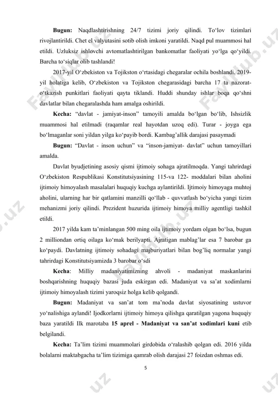 hasida korrupsiya avj olgan edi. bugun: o‘zbekistonlikmiz! bugun yo‘llarimizda hechqanday punktlar, postlar, sun’iy to‘siqlar yo‘q. tekshiruv punktlari bekor qilindi; fuqorolar va kuch ishlatar organlari o‘rtasida o‘zaro ishonch va samimiylik rishtalari paydo bo‘ldi. korrupsiya balosidan qutqarish boshlandi “korrupsiyaga qarshi kurashish to‘g’risida”gi qonun qabul qilindi. korrupsiyaga qarshi kurashish agentligi tashkil etildi. kecha: pul mablag’larini naqlashtirishdagi qiyinchiliklar, “obnalshik” degan “ishbilarmonlar”ning yangi toifasi yuzaga keldi. “qora bozor” savdosi avj oldi. chegaralash bilan bog’liq masalalar. qardoshlarimiz-tojikiston, qirg’iston, qozog’iston, turkmaniston davlatlari bilan bo‘lgan chegaralarimiz tapa-taq berk edi. bugun: naqdlashtirishning 24/7 tizimi joriy qilindi. to‘lov tizimlari rivojlantirildi. chet el valyutasini sotib olish imkoni yaratildi. naqd pul muammosi hal etildi. uzluksiz ishlovchi avtomatlashtirilgan bankomatlar faoliyati yo‘lga qo‘yildi. barcha to‘siqlar olib tashlandi! 2017-yil o‘zbekiston va tojikston o‘rtasidagi chegaralar ochila boshlandi. 2019-yil holatiga kelib, o‘zbekiston va tojikston chegarasidagi barcha 17 ta nazorat-o‘tkazish punkitlari faoliyati qayta tiklandi. huddi shunday ishlar boqa qo‘shni davlatlar bilan chegaralashda ham amalga oshirildi. kecha: “davlat - …