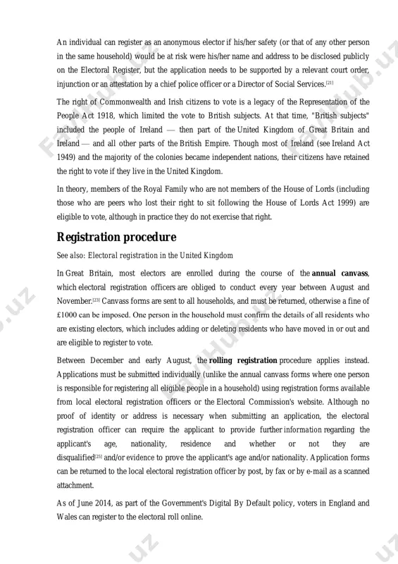 l elections.[11] a person can still register at their ordinary address if they will be away temporarily (for example, away working, on holiday, in student accommodation or in hospital). a person who has two homes (such as a university student who has a term-time address and lives at home during holidays) may be able to register to vote at both addresses as long as they are not in the same electoral area (though an elector can only vote once in any single election or referendum). in addition, to qualify to appear on the electoral register, applicants who are commonwealth citizens must either possess leave to enter or remain in the uk or not require such leave on the date of their application[14] and no applicant may be a convicted person detained in prison or a mental hospital (or unlawfully at large if they would otherwise have been detained)] or a …