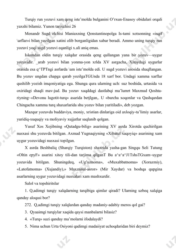 oma», «muxabbatnoma» (xoraz​miy), «latofatnoma» (xujandiy),» maxzanul-asror» (mir xaydar) va boshqa qupgina asarlarning uygur yozuvidagi nusxalari xam mashxurdir. salol va topshiritslar 1. q,adimgi turqiy xalqdarning tarqibiga qimlar qiradi? ularning uzbeq xalqiga qanday aloqasi bor? 272. q,adimgi turqiy xalqlardan qanday madaniy-adabiy meros qol gai? 3. qyaaimgi turqiylar xaqida qaysi manbalarni bilasiz? 4. «turq» suzi qanday ma’molarni ifodalaydi? 5. nima uchun urta osiyoni qadimgi madaiiyat uchoqdaridan biri deymiz? 6. urta osiyo xalqlari qadimda qanday szuvlardan foydala-nishgan? bu yozuvlar orqali yetib qelgan qanday asarlarni bila​siz? mazqur obidalarning topilishi urxun xamda enasoy daryolarining xavzalari bilan bog-liq- garchi bundam qadi-miy obidalar keyinchaliq sibir va mugulistonning bosh-qa joylaridan, sharqiy turkiston, urta osiyo, kavkaz, volga buyi, xatto sharqiy yevropadan xam topilgan bulsa-da, tarixda bu nom muqim urnashib qoldi. urxun-enasoy yodgorliklarining topilishi va urgani-lishi xviii asrdan boshlanadi. rus xizmatchisi remezov bu xaqda dastlabki xabarni beradi. shved zobiti iogann stral-lenberg, olim messershmidtyodgorliklarni yevropa ilm axdi-ga ilk marta taqdim qidgan edilar. …