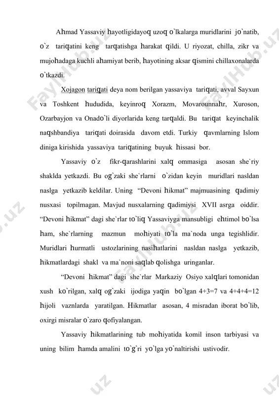 tlarida ko`p qo`llangan so`zlardan biri “g`arib” dir. hikmatlarda “g`arib” so`zi ko`pincha “faqir”, “yetim” so`zlari bilan yonma-yon keladi va ayni bir ma`noni ifodalaydi. “g`arib inson” yassaviylikda komil insonga muqobil keladi. g`aribligi, chorasizligi, faqirligini izhor etib allohdan marhamat ko`rsatishni so`raydi: g`arib menu bekasmen, bechoramen ham faqir sendin o`zga kimim bior, rahm aylagil saharda. yoki ummat bo`lsang g`ariblarga tobe bo`lg`il... badiiy ijodda vatandan judolik, g`urbat, ayriliq, yurt sog`inchi xususida keng bahs yuritilganligi aniq. o`zbek tasavvuf she`riyatida esa “g`urbat” va “g`ariblik” masalasini maxsus tadqiq etish yassaviy tajribalari bilan bog`liq. ulug` shayxning etiroflari bo`yicha: g`urbat tegsa puxta qilur ko`p xomlarni dono qilur, ham xos qilur ko`p omlarni. chunki hatto payg`ambarlaru sahobalar ham g`urbat otashida toblanmishlar: g`urbat tegdi mustafodek eranlarga o`ttiz uch ming sahoba ham yoronlarga. ahmad yassaviy g`urbat, g`ariblik dardlarini talqin qilarkan, albatta, o`z qismati, ayriliqda o`zining ko`nglidan kechgan holatlarga ham asoslangan edi: xurosonu shomu iroq niyat qilib, g`ariblikni ko`p qadrini bildim mano. shuni ham …