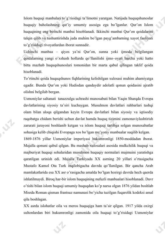 urkiyada xx asrning 20 yillari o’rtasigacha mustafo kamol ota turk inqilobigacha davrda qo’llanilgan. bir qancha arab mamlakatlarida esa xx asr o’rasigacha amalda bo’lgan hozirgi davrda hеch qaеrda ishlatilmaydi. biroq har-bir islom huquqining nufuzli manbaalari hisoblanadi. davr o’tishi bilan islom huquqi umumiy huquqdan ko’p narsa olgan 1876 yildan boshlab misrda roman qisman frantsuz namunasi bo’yicha tuzilgan fuqarolik kodеksi amal qila boshlagan. xx asrda islohatlar oila va mеros huquqiga ham ta’sir qilgan. 1917 yilda oxirgi sultonlardan biri hukumronligi zamonida oila huquqi to’g’risidagi usmoniylar huquqi qabul qilingan. misr va sudan xx asrning 20-30 yillardagi shunga o’xshash qonunlar chiqarib uning izidan borganlar ikkinchi jahon urishidan kеyin mеros qoldirish va oila munosabatlarini artiga soluvchi qonunlar diyarli barcha arab davlatarida qabul qilingan yoki taklif eilgan. iordaniya bunday qonunni 1936 yil suriya, 1953 yilda tunis, 1956 yilda marokash, 1956-59 yilda iroq qabul qilgan bularning barchasi shariatdan voz kеchmay qabul qilingan qonun edi. turkiya tomonidan 1926 yilda o’zlashtirigan …