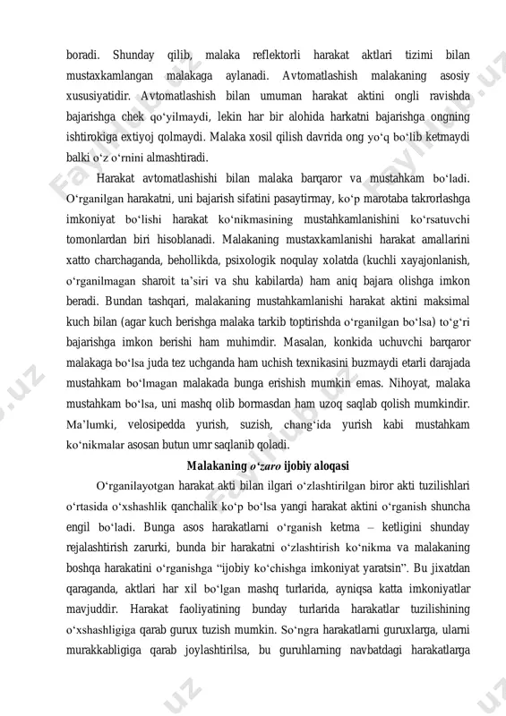 htirokiga extiyoj qolmaydi. malaka xosil qilish davrida ong yo‘q bo‘lib ketmaydi balki o‘z o‘rnini almashtiradi. harakat avtomatlashishi bilan malaka barqaror va mustahkam bo‘ladi. o‘rganilgan harakatni, uni bajarish sifatini pasaytirmay, ko‘p marotaba takrorlashga imkoniyat bo‘lishi harakat ko‘nikmasining mustahkamlanishini ko‘rsatuvchi tomonlardan biri hisoblanadi. malakaning mustaxkamlanishi harakat amallarini xatto charchaganda, behollikda, psixologik noqulay xolatda (kuchli xayajonlanish, o‘rganilmagan sharoit ta’siri va shu kabilarda) ham aniq bajara olishga imkon beradi. bundan tashqari, malakaning mustahkamlanishi harakat aktini maksimal kuch bilan (agar kuch berishga malaka tarkib toptirishda o‘rganilgan bo‘lsa) to‘g‘ri bajarishga imkon berishi ham muhimdir. masalan, konkida uchuvchi barqaror malakaga bo‘lsa juda tez uchganda ham uchish texnikasini buzmaydi etarli darajada mustahkam bo‘lmagan malakada bunga erishish mumkin emas. nihoyat, malaka mustahkam bo‘lsa, uni mashq olib bormasdan ham uzoq saqlab qolish mumkindir. ma’lumki, velosipedda yurish, suzish, chang‘ida yurish kabi mustahkam ko‘nikmalar asosan butun umr saqlanib qoladi. malakaning o‘zaro ijobiy aloqasi o‘rganilayotgan harakat akti bilan ilgari o‘zlashtirilgan biror akti tuzilishlari …