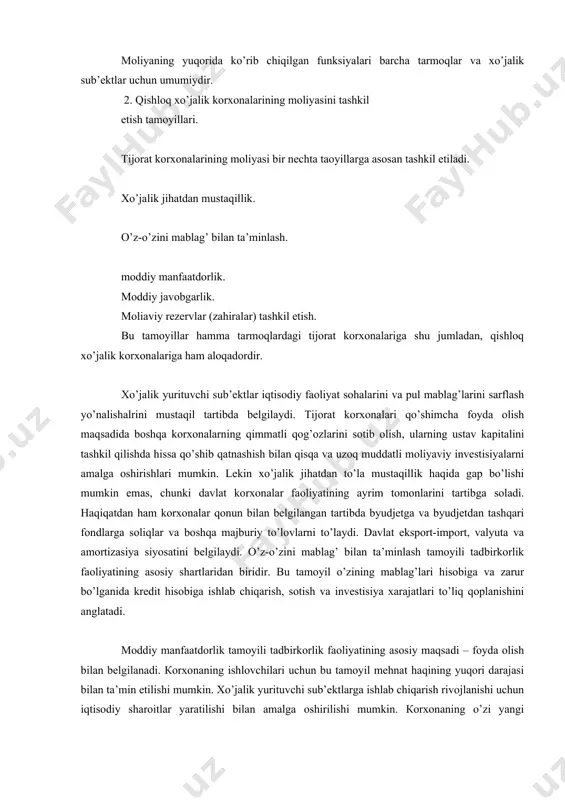 idagi olimlar va etuk amaliyotchilar fikrlaridan tahliliy xulosa chiqarib, moliya asosan ikkita funksiyani bajaradi, deyishga asos bor va ular: 1. taqsimlash va qayta taqsimlash funksiyasi. 2. nazorat funksiyasi (11, 15-bet) moliyaning yuqorida ko’rib chiqilgan funksiyalari barcha tarmoqlar va xo’jalik sub’ektlar uchun umumiydir. 2. qishloq xo’jalik korxonalarining moliyasini tashkil etish tamoyillari. tijorat korxonalarining moliyasi bir nechta taoyillarga asosan tashkil etiladi. xo’jalik jihatdan mustaqillik. o’z-o’zini mablag’ bilan ta’minlash. moddiy manfaatdorlik. moddiy javobgarlik. moliaviy rezervlar (zahiralar) tashkil etish. bu tamoyillar hamma tarmoqlardagi tijorat korxonalariga shu jumladan, qishloq xo’jalik korxonalariga ham aloqadordir. xo’jalik yurituvchi sub’ektlar iqtisodiy faoliyat sohalarini va pul mablag’larini sarflash yo’nalishalrini mustaqil tartibda belgilaydi. tijorat korxonalari qo’shimcha foyda olish maqsadida boshqa korxonalarning qimmatli qog’ozlarini sotib olish, ularning ustav kapitalini tashkil qilishda hissa qo’shib qatnashish bilan qisqa va uzoq muddatli moliyaviy investisiyalarni amalga oshirishlari mumkin. lekin xo’jalik jihatdan to’la mustaqillik haqida gap bo’lishi mumkin emas, chunki davlat korxonalar faoliyatining ayrim tomonlarini tartibga soladi. …