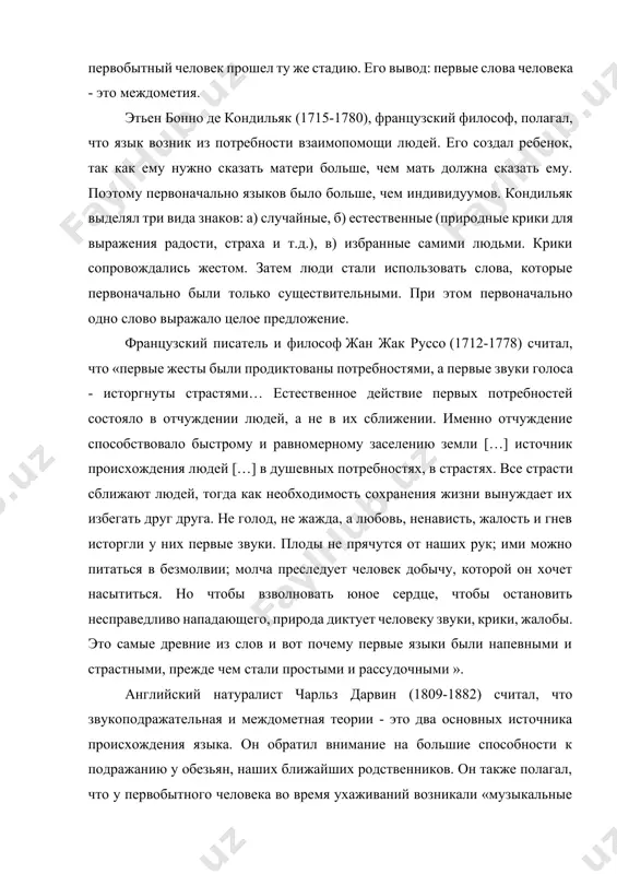 сь жестом. затем люди стали использовать слова, которые первоначально были только существительными. при этом первоначально одно слово выражало целое предложение. французский писатель и философ жан жак руссо (1712-1778) считал, что «первые жесты были продиктованы потребностями, а первые звуки голоса - исторгнуты страстями… естественное действие первых потребностей состояло в отчуждении людей, а не в их сближении. именно отчуждение способствовало быстрому и равномерному заселению земли […] источник происхождения людей […] в душевных потребностях, в страстях. все страсти сближают людей, тогда как необходимость сохранения жизни вынуждает их избегать друг друга. не голод, не жажда, а любовь, ненависть, жалость и гнев исторгли у них первые звуки. плоды не прячутся от наших рук; ими можно питаться в безмолвии; молча преследует человек добычу, которой он хочет насытиться. но чтобы взволновать юное сердце, чтобы остановить несправедливо нападающего, природа диктует человеку звуки, крики, жалобы. это самые древние из слов и вот почему первые языки были напевными и страстными, …