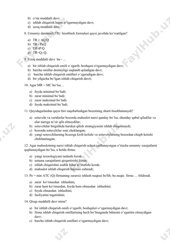 iqarish omillari o‘zgaradigan davr – bu … a) qisqa muddatli davr; b) o‘rta muddatli davr; c) ishlab chiqarish hajmi o‘zgarmaydigan davr; d) uzoq muddatli davr 8. umumiy daromad (tr) hisoblash formulasi qaysi javobda ko‘rsatilgan? a) tr = ∆q/q b) tr= pxq c) tr=p/q d) tr=q2-q1 9. uzoq muddatli davr bu - ... a) bir ishlab chiqarish omili o`zgarib, boshqasi o'zgarmaydigan davr; b) barcha omillar doimiyligi saqlanib qoladigan davr; c) barcha ishlab chiqarish omillari o`zgaradigan davr; d) bir yilgacha bo’lgan ishlab chiqarish davri; 10. agar mr = mc bo‘lsa… a) foyda minimal bo‘ladi; b) zarar minimal bo‘ladi; c) zarar maksimal bo‘ladi; d) foyda maksimal bo’ladi; 11. quyidagailardan qaysi biri raqobatlashgan bozorning sharti hisoblanmaydi? a) sotuvchi va xaridorlar bozorda mahsulot narxi qanday bo`lsa, shunday qabul qiladilar va ular narxga ta’sir qila olmaydilar; b) sotuvchilar birgalikda harakat qilish strategiyasini ishlab chiqolmaydi; c) bozorda sotuvchilar soni cheklangan; d) yangi sotuvchilarning bozorga kirib kelishi va …
