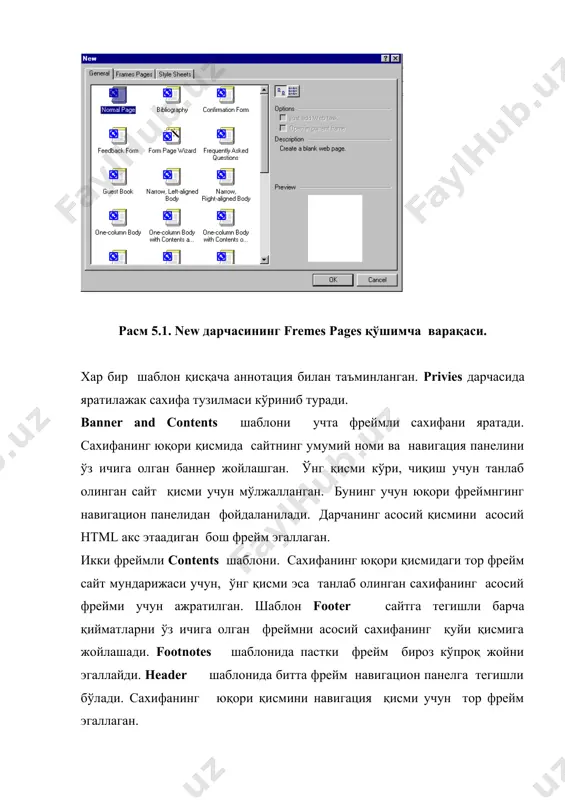 ир фреймда мажуд set initial page тугмачаси гипералоқаларни яратиб берувчи, дарча ёрдамида мавжуд бўлган сахифани фреймга боғлаб беради. мободо, бундай сахифа бўлмаса уни new page тугмаси ёрдамида яратиш мумкин. фрейм тузилмани web - сахифани яратишда одатдаги учта иш режимига асосий ишчи дарчанинг иккита қўшимча варақаси ҳам қўшилади. normal қўшимча варақа лойихаланаётган сахифани кўрсатади. no fromest қўшимча варақада "this page uses frames. but your browser daesut suppert thim", яъни мазкур браузер фрейм тузилмали сахифани акс эттираолмайди. алоҳида олинган фреймлар хусусиятларни ўрнатиш учун (матн курсорли фаол фрейм) frame properites (frame-frame properites ) мулоқот дарчаси ёки контекст меню буйруғи ишлатилади (расм 5.2.) расм 5.2. frame properites мулоқат дарчаси. name кириш майдони олдиндан ўрнатилган файл номини ўзгартиришга имкон беради. initial page эса шу фреймда бошидан кўрсатилажак web – сахифаларни яратади. бу мақсадлар учун browse тугмасидан фойдаланиш мумкин. frame size бошқариш блоки фрейм ўлчамини кўрсатиш учун ишлатилади. web - сахифани кўриб чиқиш вақтида узоқдаги фойдаланувчи …