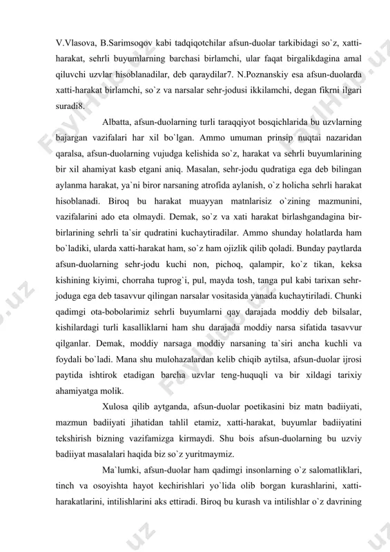 rda afsun-duolarning sehr-jodu kuchi non, pichoq, qalampir, ko`z tikan, keksa kishining kiyimi, chorraha tuprog`i, pul, mayda tosh, tanga pul kabi tarixan sehr-joduga ega deb tasavvur qilingan narsalar vositasida yanada kuchaytiriladi. chunki qadimgi ota-bobolarimiz sehrli buyumlarni qay darajada moddiy deb bilsalar, kishilardagi turli kasalliklarni ham shu darajada moddiy narsa sifatida tasavvur qilganlar. demak, moddiy narsaga moddiy narsaning ta`siri ancha kuchli va foydali bo`ladi. mana shu mulohazalardan kelib chiqib aytilsa, afsun-duolar ijrosi paytida ishtirok etadigan barcha uzvlar teng-huquqli va bir xildagi tarixiy ahamiyatga molik. xulosa qilib aytganda, afsun-duolar poetikasini biz matn badiiyati, mazmun badiiyati jihatidan tahlil etamiz, xatti-harakat, buyumlar badiiyatini tekshirish bizning vazifamizga kirmaydi. shu bois afsun-duolarning bu uzviy badiiyat masalalari haqida biz so`z yuritmaymiz. ma`lumki, afsun-duolar ham qadimgi insonlarning o`z salomatliklari, tinch va osoyishta hayot kechirishlari yo`lida olib borgan kurashlarini, xatti-harakatlarini, intilishlarini aks ettiradi. biroq bu kurash va intilishlar o`z davrining hukmron dunyoqarashi, e`tiqodiy tasavvurlari doirasidan tashqariga chiqa olmagan. mana shuning …