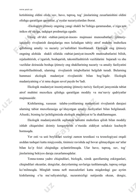 indilari, biologik, ximik qurollarning eskirganlari, chiqindilari okeanlar, dengizlar, daryolarning suvlariga tashlamoqda, tuproq ostiga ko’milmoqda. minglab tonna neft maxsulotlari katta miqdordagi gaz ayrim kishilarning o’ta ma‘suliyatsizligi, nazaratsizligi natijasida okean, dengiz, daryolarga, yerlarga to’kilib suvlarni, yerlarni , o’simliklar, hayvonlarni, kishilarni zaxarlamoqda. tonna-tonna yadro chiqindilari, biologik, ximik qurollarning eskirganlari, chiqindilari okeanlar, dengizlar, daryolarning suvlariga tashlanmoqda, tuproq ostiga ko’milmoqda. minglab tonna neft maxsulotlari katta miqdordagi gaz ayrim kishilarning o’ta ma‘suliyatsizligi, nazoratsizligi natijasida okean, dengiz, daryolarga, yerlarga to’kilib suvlarni, yerlarni, o’simliklar, xavonlarni kishilarni zaxarlamoqda. bular insoniyatni daxshatli xalokat yoqasiga olib kelib qo’ydi va bir qator ekologik muammolarni keltirib chiqardi. yuqorida aytib o’tilganimizdek, bularning asosida ekologik madaniyatsizlik va ma‘suliyatsizlik yotadi. xulosa qilib shuni aytish lozimki, tabiatni e‘zozlash, muhofaza qilish, inson ongining yetukligi bilan bevosita borg’liq ekan. shuning uchun ham xozirgi vaqtdakishilarda ekologik ong va madaniyatni shakllantirish nixoyatda muhim ahamiyat kasb etadi. bu borada ayniqsa oilaning roli katta. yoshlarimizda ekologik madaniyatni tarbiyalashda bolalar bog’chalari, maktab, kollejlar, oliy …