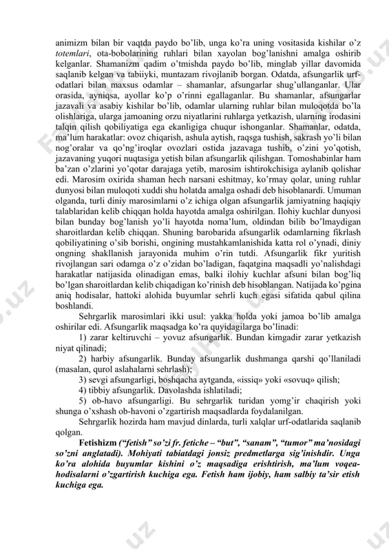 davomida qat’iy ravishda qo’llanildi. ayni totemga xos bo’lmagan begonalar bu jamoa urf-odati va me’yorlaridan chetda hisoblangan. totemizmning bunday ijtimoiy roli tabiiyki, totemistik ko’rinishlarning evolyutsion xarakteriga ham ta’sir kuchini o’tkazmay qolmadi. vaqt o’tishi bilan qarindoshlik tizimining mustahkamlanib borishi jarayonida birinchi darajali totem tartibi haqida tasavvur ilgari surildi. zooantropomorf ko’rinishi bilan aralashgan holda odam bilan uning totemi qarindoshligi orasida oilaviy munosabatlar, ya’ni odam vafot etgach uning o’z totemiga aylanishi yoki, aksincha, qayta inson shakliga kelishi haqidagi tasavvurlar paydo bo’ldi. bular hammasi o’tgan ota bobolar ruhlariga sig’inishning, umuman, kuchayishiga va ilohiy kuchlarga bir tomondan ishonchning oshishiga olib kelgan bo’lsa, ikkinchi tomondan totemga bo’lgan munosabatlarning o’zgarishi, misol uchun totemni ozuqa sifatida iste’mol qilishni taqiqlanishiga olib keldi. tabu (ta’qiqlash) tizimi paydo bo’ldi. bunda eng muhimi totemni ovqat sifatida is’temol qilishni taqiqlash edi. faqat ba’zi diniy marosimlarda ruhoniylar yoxud qabila boshliqlarigagina totemni yeyishga ruxsat etilardi. shunday qilib, totemizm urug’chilik jamoasida diniy ko’rinishlarning tarixiy asosi bo’lib qoldi. …