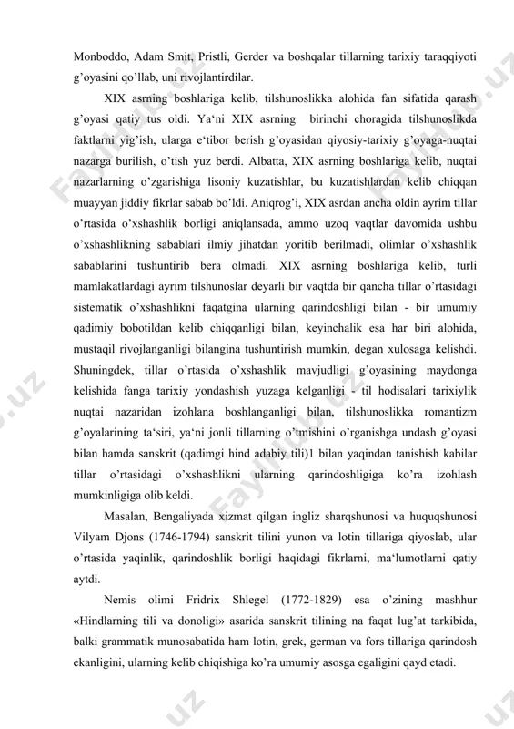 g qarindoshligiga ko’ra izohlash mumkinligiga olib keldi. masalan, bengaliyada xizmat qilgan ingliz sharqshunosi va huquqshunosi vilyam djons (1746-1794) sanskrit tilini yunon va lotin tillariga qiyoslab, ular o’rtasida yaqinlik, qarindoshlik borligi haqidagi fikrlarni, ma‘lumotlarni qatiy aytdi. nemis olimi fridrix shlegel (1772-1829) esa o’zining mashhur «hindlarning tili va donoligi» asarida sanskrit tilining na faqat lug’at tarkibida, balki grammatik munosabatida ham lotin, grek, german va fors tillariga qarindosh ekanligini, ularning kelib chiqishiga ko’ra umumiy asosga egaligini qayd etadi. demak, tillarni qiyosiy nuqtai nazardan tadqiq qilish, ularga tarixiylik nuqtai nazardan yondashish kabilar qiyosiy-tarixiy tilshunoslikning maydonga kelishiga, tilshunoslikning alohida, mustaqil fan sifatida qatiy tan olinishiga zamin yaratdi. ushbu jarayonda qiyosiy-tarixiy metodning yaratilishi hal qiluvchi ahamiyatga ega bo’lib, qiyoslash tillarni o’rganishda usul, vosita sifatida, tillarga tarixiylik nuqtai nazaridan yondashish esa tadqiqotning printsipi (bosh g’oyasi, maqsadi) sifatida namoyon bo’ldi. eslatish joizki, mahmud koshg’ariy, vilyam djons, fridrix shlegel kabi olimlarning ham qiyosiy-tarixiy metodning yaratilishidagi xizmatlarini inkor qilib bo’lmaydi. …