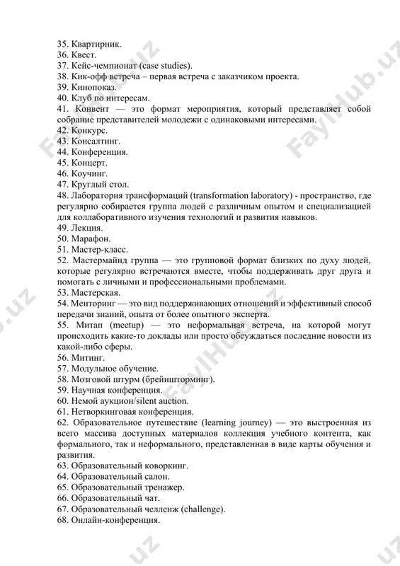 трансформаций (transformation laboratory) - пространство, где регулярно собирается группа людей с различным опытом и специализацией для коллаборативного изучения технологий и развития навыков. 49. лекция. 50. марафон. 51. мастер-класс. 52. мастермайнд группа — это групповой формат близких по духу людей, которые регулярно встречаются вместе, чтобы поддерживать друг друга и помогать с личными и профессиональными проблемами. 53. мастерская. 54. менторинг — это вид поддерживающих отношений и эффективный способ передачи знаний, опыта от более опытного эксперта. 55. митап (meetup) — это неформальная встреча, на которой могут происходить какие-то доклады или просто обсуждаться последние новости из какой-либо сферы. 56. митинг. 57. модульное обучение. 58. мозговой штурм (брейншторминг). 59. научная конференция. 60. немой аукцион/silent auction. 61. нетворкинговая конференция. 62. образовательное путешествие (learning journey) — это выстроенная из всего массива доступных материалов коллекция учебного контента, как формального, так и неформального, представленная в виде карты обучения и развития. 63. образовательный коворкинг. 64. образовательный салон. 65. образовательный тренажер. …