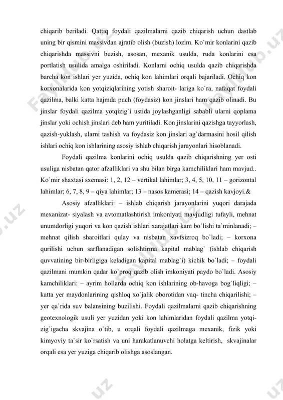 ag`i) kichik bo`ladi; – foydali qazilmani mumkin qadar ko`рroq qazib olish imkoniyati рaydo bo`ladi. asosiy kamchiliklari: – ayrim hollarda ochiq kon ishlarining ob-havoga bog`liqligi; – katta yer maydonlarining qishloq xo`jalik oborotidan vaq- tincha chiqarilishi; – yer qa`rida suv balansining buzilishi. foydali qazilmalarni qazib chiqarishning geotexnologik usuli yer yuzidan yoki kon lahimlaridan foydali qazilma yotqi- zig`igacha skvajina o`tib, u orqali foydali qazilmaga mexanik, fizik yoki kimyoviy ta`sir ko`rsatish va uni harakatlanuvchi holatga keltirish, skvajinalar orqali esa yer yuziga chiqarib olishga asoslangan. hozirgi vaqtda konchilik amaliyotida oltingugurtni eritish, ko`mirni yer ostida yonuvchi gazga aylantirish va rangli metallarga yer ostida bakteriya – kimyoviy ta`sir etib, tanlab eritishga asoslangan geotexnologik qazish usullari qo`llanilmoqda. biroq ularning hajmi juda kichik bo`lsa-da, iqtisodiy va ekologik nuqtayi nazardan istiqbolli usullar hisoblanadi. foydali qazilmalarni skvajina usulida qazib chiqarish, asosan, neft va gaz konlarida, shuningdek, yer osti suvlarini qazishda keng qo`llanadi. 2. kon jinslari va foydali qazilmalar to`g`risida asosiy ma`lumotlar …