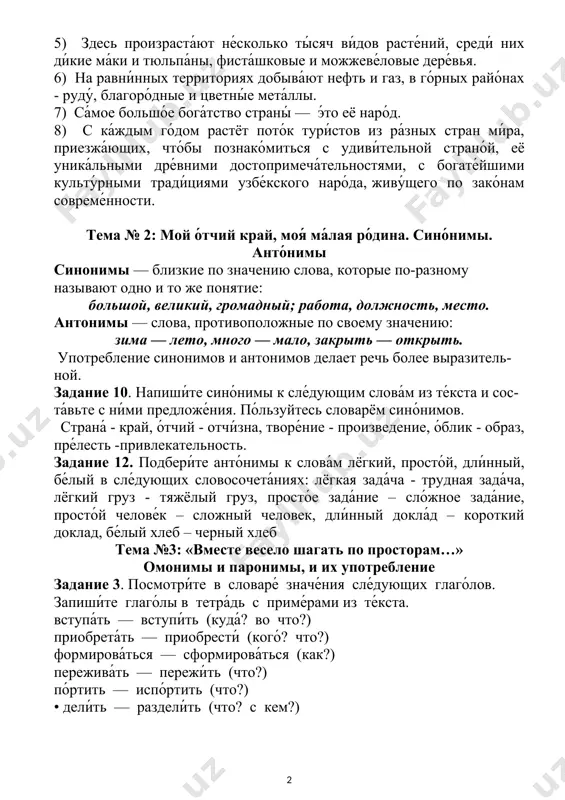 у называют одно и то же понятие: большой, великий, громадный; работа, должность, место. антонимы — слова, противоположные по своему значению: зима — лето, много — мало, закрыть — открыть. употребление синонимов и антонимов делает речь более выразитель-ной. задание 10. напиши́те сино́нимы к сле́дующим слова́м из те́кста и сос-та́вьте с ни́ми предложе́ния. по́льзуйтесь словарём сино́нимов. страна́ - край, о́тчий - отчи́зна, творе́ние - произведение, о́блик - образ, пре́лесть -привлекательность. задание 12. подбери́те анто́нимы к слова́м лёгкий, просто́й, дли́нный, бе́лый в сле́дующих словосочета́ниях: лёгкая зада́ча - трудная зада́ча, лёгкий груз - тяжёлый груз, просто́е зада́ние – сло́жное зада́ние, просто́й челове́к – сложный человек, дли́нный докла́д – короткий доклад, бе́лый хлеб – черный хлеб тема №3: «вместе весело шагать по просторам…» омонимы и паронимы, и их употребление задание 3. посмотри́те в словаре́ значе́ния сле́дующих глаго́лов. запиши́те глаго́лы в тетра́дь с приме́рами из те́кста. вступа́ть — вступи́ть (куда́? во что?) приобрета́ть — приобрести́ (кого́? …