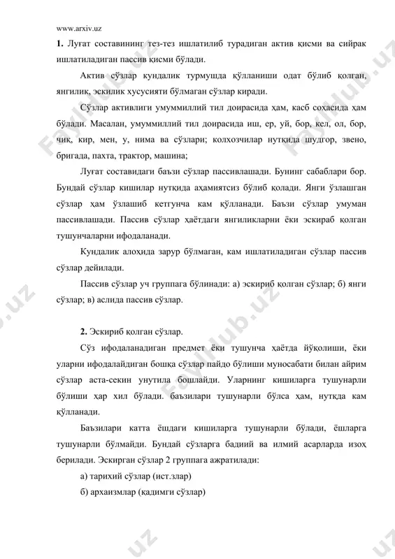 л тегирмони) фойтун, ясовул, тахт, канизак, динор (тилла пул), чақирим (1 км) тош (8 чақир) газ (71 см), ботмон (176 кг, 128 кг), мисқол (4,25 г) танга (20) мири (5 тий). актив сўзлар қаторига синоними мавжуд бўлган эскириб қолган сўзлар арх-змлар дейилади. бунда бир нарсанинг номи 2 сўз билан ифода ифодаланади. бири актив қўлланади, иккинчиси эскириб қолган сўз ҳисобланади. масалан: дудоқ (лаб), ўмиз (кўкрак), мил (ствол) битик (китоб) муҳр (печать), котиб (секретарь). сўз бутун ҳолда архиклашиши сингари, баъзан маъно томондан архиклашиши мумкин. шунга кўра а) лексик арахаизмлар; гулгун, сиймо (образ); б) семантир архаизмлар, давлат, бағир (госуд. қучоқ), давлат (бойлик), бағир (жигар). 3. неологизмлар (янги сўзлар) кундалик турмушдаги янгича муносабатларни, янги нарса ва уларнинг белгиларини, янги ҳодисалар ва тушунчаларни ифода қилиш учун вужудга келган сўзлар ёки янги маънода қўлланган эски сўзлар неологизмлар дейилади. м: компьютер техникаси, магистратура, бакалавр, магистр, фермер, супермаркет, маркет, банкрот. неологизмлар оддий сўзлар қаторига киргач янгилигини йўқотади. неологизмлар: …
