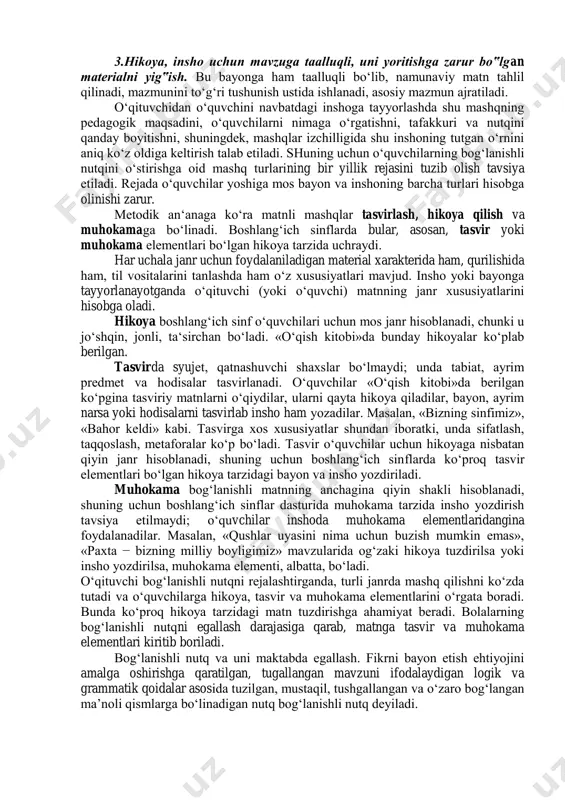 asalan, «biz uy ishlarida ota-onamizga qanday yordamlashamiz?» mavzusi berilsa, o‘quvchilar aniq bajargan ishlari haqida hikoya qiladilar. ular mavzuni yaxshi tushunishlari uchun bayon matni qayta hikoya qildiriladi, inshoda esa berilgan mavzu yuzasidan mustaqil hikoyalash mashq qilinadi. 2. inshoni asosiy fikrga bo‟ysundirish ko‟nikmasi. bolalar ishi ma‘lum fikrni (tabiatning ajoyib tasvirini idrok etish, o‘zlarining baxtli hayotidan g‘ururlanish, mehnatga va mehnatkash insonlarga muhabbatni) ifodalaydi. 3.hikoya, insho uchun mavzuga taalluqli, uni yoritishga zarur bo‟lgan materialni yig‟ish. bu bayonga ham taalluqli bo‘lib, namunaviy matn tahlil qilinadi, mazmunini to‘g‘ri tushunish ustida ishlanadi, asosiy mazmun ajratiladi. o‘qituvchidan o‘quvchini navbatdagi inshoga tayyorlashda shu mashqning pedagogik maqsadini, o‘quvchilarni nimaga o‘rgatishni, tafakkuri va nutqini qanday boyitishni, shuningdek, mashqlar izchilligida shu inshoning tutgan o‘rnini aniq ko‘z oldiga keltirish talab etiladi. shuning uchun o‘quvchilarning bog‘lanishli nutqini o‘stirishga oid mashq turlarining bir yillik rejasini tuzib olish tavsiya etiladi. rejada o‘quvchilar yoshiga mos bayon va inshoning barcha turlari hisobga olinishi zarur. metodik an‘anaga ko‘ra matnli …