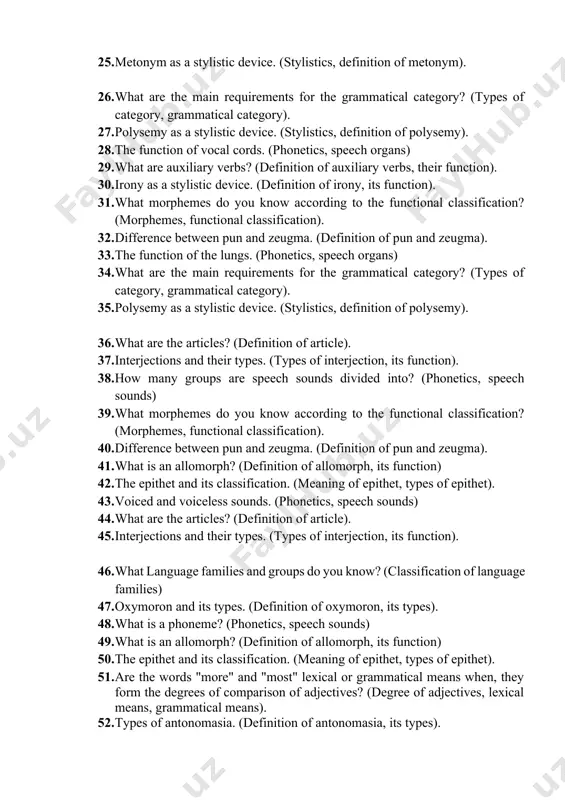 ent? (morphemes, definition of form and content). 25. metonym as a stylistic device. (stylistics, definition of metonym). 26. what are the main requirements for the grammatical category? (types of category, grammatical category). 27. polysemy as a stylistic device. (stylistics, definition of polysemy). 28. the function of vocal cords. (phonetics, speech organs) 29. what are auxiliary verbs? (definition of auxiliary verbs, their function). 30. irony as a stylistic device. (definition of irony, its function). 31. what morphemes do you know according to the functional classification? (morphemes, functional classification). 32. difference between pun and zeugma. (definition of pun and zeugma). 33. the function of the lungs. (phonetics, speech organs) 34. what are the main requirements for the grammatical category? (types of category, grammatical category). 35. polysemy as a stylistic device. (stylistics, definition of polysemy). 36. what are the articles? (definition of article). 37. interjections and their types. (types of interjection, its function). …