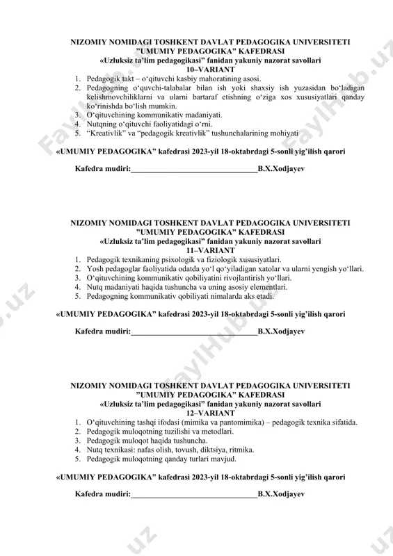 . yosh pedagoglar faoliyatida odatda yo‘l qo‘yiladigan xatolar va ularni yengish yo‘llari. 3. o‘qituvchining kommunikativ qobiliyatini rivojlantirish yo‘llari. 4. nutq madaniyati haqida tushuncha va uning asosiy elementlari. 5. pedagogning kommunikativ qobiliyati nimalarda aks etadi. «umumiy pedagogika” kafedrasi 2023-yil 18-oktabrdagi 5-sonli yig’ilish qarori kafedra mudiri:________________________________b.х.xodjayev nizomiy nomidagi toshkent davlat pedagogika universiteti ”umumiy pedagogika” kafedrasi «uzluksiz ta’lim pedagogikasi” fanidan yakuniy nazorat savollari 12–variant 1. o‘qituvchining tashqi ifodasi (mimika va pantomimika) – pedagogik texnika sifatida. 2. pedagogik muloqotning tuzilishi va metodlari. 3. pedagogik muloqot haqida tushuncha. 4. nutq texnikasi: nafas olish, tovush, diktsiya, ritmika. 5. pedagogik muloqotning qanday turlari mavjud. «umumiy pedagogika” kafedrasi 2023-yil 18-oktabrdagi 5-sonli yig’ilish qarori kafedra mudiri:________________________________b.х.xodjayev nizomiy nomidagi toshkent davlat pedagogika universiteti ”umumiy pedagogika” kafedrasi «uzluksiz ta’lim pedagogikasi” fanidan yakuniy nazorat savollari 13–variant 1. pedagogik texnikani egallash usullari. 2. kommunikativ ta’sir etish yo‘li. 3. pedagogik muloqotning tuzilishi va metodlari. 4. o‘qituvchining nutq malakasini shakllantirish yo‘llari. 5. pedagoglar talabalar bilan …