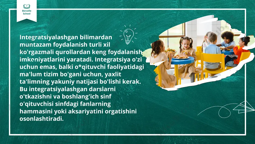 ijalar ko‘rsatdi. boshlang‘ich sinflarda tasavvur olamlari kengaya boshladi, ko‘proq ma’lumotlar va bilim ola boshlashdi. boshlang‘ich sinflarda integratsiyalashgan ta’lim berishning zamonaviy metodlarining o‘rni va ulardan foydalanishda quyidagi tavsiyalarni beramiz: 01 02 borcelle school 1. vaqtdan unumli foydalanish kerak; 2. fanlarning o‘zaro bir -biri bilan bog‘ligiga ahamiyat berish zarur; 3. integratsiya darslari aynan o‘quvchilarda o‘z natijasini ko‘rsatyotganligini tahlil qilish lozim; 4. o‘qituvchining o‘z ustida ishlashi(rivojlanishi); 5. o‘quvchilarning psixologik xususiyatlarini inobatga olish zarurligi; 6. yosh hususiyatlariga alohida e’tibor berishi lozim; 7. o‘quvchilarning qiziqishlariga o‘qituvchi ahamiyat berishi kerak; 8. o‘qituvchi fikrlash qobilyatini rivojlantirishi, yangilik yaratishga moyil bo‘lishi kerak; 9. har bir dars muayyan yo‘naltirilgan maqsadga ega bo‘lishi lozim; 10.o‘qituvchi darsga bir kun oldindan tayyorgarlik ko‘rishi kerak; 11.o‘qituvchi integratsiya darslarida metodlardan foydalanishni bilishi shart; 12.darsni qiziqarli qilib tashkillashtirish zarur; 13.sinfdagi o‘quvchilar faolligini oshirish uchun har bitta o‘quvchining dars jarayoniga qatnashishini inobatga olish kerak; 01 02 borcelle school o‘qituvchilar integratsiyalashgan darslarni o‘tishda yuqoridagi takliflarni inobatga olsa, …