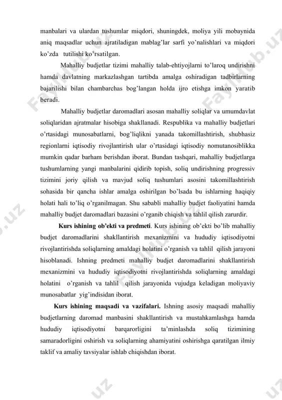 liy budjet daromadlari bazasini o’rganib chiqish va tahlil qilish zarurdir. kurs ishining ob’ekti va predmeti. kurs ishining ob’ekti bo’lib mahalliy budjet daromadlarini shakllantirish mexanizmini va hududiy iqtisodiyotni rivojlantirishda soliqlarning amaldagi holatini o’rganish va tahlil qilish jarayoni hisoblanadi. ishning predmeti mahalliy budjet daromadlarini shakllantirish mexanizmini va hududiy iqtisodiyotni rivojlantirishda soliqlarning amaldagi holatini o’rganish va tahlil qilish jarayonida vujudga keladigan moliyaviy munosabatlar yig’indisidan iborat. kurs ishining maqsadi va vazifalari. ishning asosiy maqsadi mahalliy budjetlarning daromad manbasini shakllantirish va mustahkamlashga hamda hududiy iqtisodiyotni barqarorligini ta’minlashda soliq tizimining samaradorligini oshirish va soliqlarning ahamiyatini oshirishga qaratilgan ilmiy taklif va amaliy tavsiyalar ishlab chiqishdan iborat. ishning maqsadidan kelib chiqib quyidagi vazifalarni bajarish rejalashtirilgan: - hududni ijtimoiy-iqtisodiy rivojlantirishda mahalliy budjetlarning roli va ahamiyatini yoritish; - mahalliy soliqlar va yig’imlarni undirishda mahalliy hokimiyatlarning rolini o’rganib chiqish; - mahalliy budjet daromadlar bazasining iqtisodiy tahlil qilish; - mahalliy budjet daromadlarini shakllantirishda jismoniy shaxslardan olinadigan yer solig’ining amaldagi holatini tahlil qilish; …