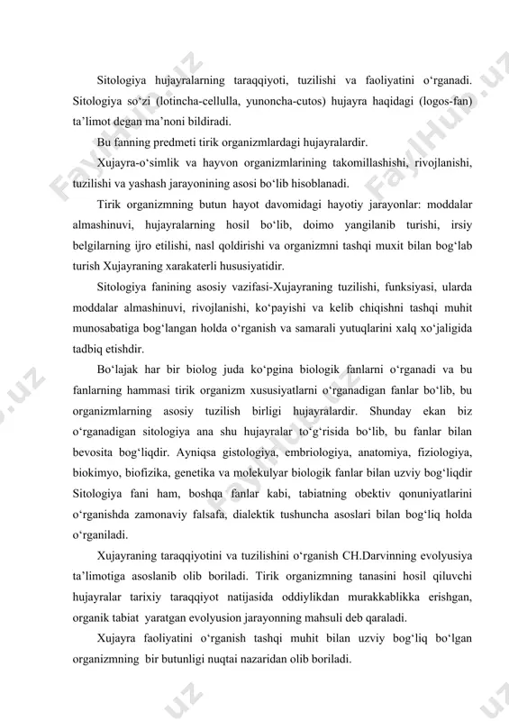mahsuli deb qaraladi. xujayra faoliyatini o‘rganish tashqi muhit bilan uzviy bog‘liq bo‘lgan organizmning bir butunligi nuqtai nazaridan olib boriladi. sitologiyani o‘rganish va sitologik o‘rganish usullarning natijalari tibbiyot, qishloq xo‘jaligi, biotexnologiya, gen injeneriyasi va veterinariya sohalarida keng ko‘lamda qo‘llaniladi. odam organizmi ham hujayralardan tuzilgan ekan, barcha fiziologik, patologik jarayonlarni o‘rganish sitologik asosda olib boriladi. masalan, kasaliklarni aniqlashda, har bir xujayraning faoliyatini hisobga olish zarur. shunday ekan bu sohada sitologik tekshuruv usullari va bu fanning yutuqlar katta o‘rin tutadi. qishloq xo‘jalik ekinlari va hayvonlarini o‘rganishda yoki ulardan samarali foydalanishda, yangi nav va zotlarini yaratishda bevosita hujayralardagi jarayonlar asos bo‘lib hisoblanadi.albatta bu borada genetika va seleksiya asoslari fanida batafsil to‘xtalinadi. umuman olganda sitologiya fanining xalq xo‘jaligi tarmoqlarini rivojlantirishdagi ahamiyati kattadir. shu sababli ham bu fan asosida molekulyar biologiya, biotexnologiya, gen injeniriyasi kabi yangi fanlar taraqqiy etmoqda. sitologiya fani o‘z oldiga quyidagi aniq asosiy vazifalarni qo‘yadi: 1-hujayralarning ultrastrukturasi, funksiyasi va rivojlanish qonuniyatlarini o‘rganish; 2-o‘simlik, …
