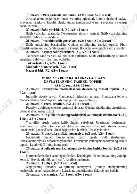 xalqlari madaniyati. takrorlash. (a2, a2+: 1 soat) manbalar bilan ishlash. (a2+: 1 soat) iii bob. jahon xalqlari o‘rta asrlarning rivojlangan davrida (xi-xv asrlar) (a2: 9 soat, a2+: 10 soat) 16-mavzu: yevropada o‘rta asr shaharlari. (a2, a2+: 1 soat) xo‘jalikdagi o‘zgarishlar. hunarmandchilikning ajralib chiqishi. shaharlarning vujudga kelishi. sexlarning paydo bo‘lishi. 17-mavzu: o‘rta asrlarda tovar ishlab chiqarishning rivojlanishi. bozor va yarmarkalar. (a2, a2+: 1 soat) tovar xo‘jaligining vujudga kelishi. shaharlarni o‘z-o‘zini boshqaruvi. shaharliklarning turmushi. hunarmandchilik. savdo-sotiqning rivojlanishi. yevropa shimolidagi savdo-sotiq ishlari. yarmarkalar, banklar va birjalarning vujudga kelishi. 18-mavzu: osiyo mamlakatlarining o‘rta asr shaharlari. (a2, a2+: 1 soat) osiyoda shaharlar, ularning aholisi, turmush tarzi. hunarmandchilik va savdo. bozorlar. sarroflar. yevropa mamlakatlari bilan savdo-sotiq aloqalari. 19-mavzu: o‘rta asrlarda xristianlik. (a2: 1 soat, a2+: 2 soat) xristian dinining ikkiga bo‘linishi va uning oqibatlari. katolik cherkovi davlati. provaslav cherkovi. katolik cherkovining jamiyatdagi o‘rni. yeretiklar va ularga qarshi kurash. 20-mavzu: salib yurishlari. (a2, a2+: 1 soat) salib …