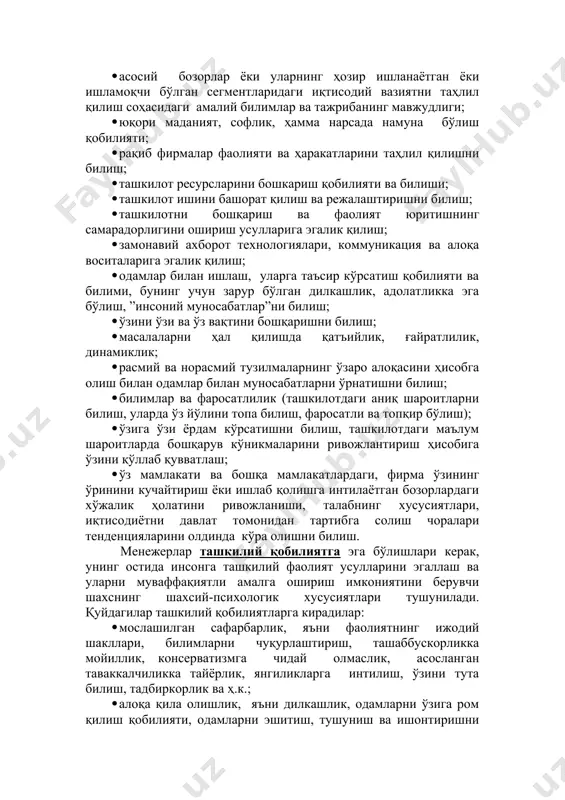 қ соҳаларида фаол қайта тақсимлаш; · юқори динамиклик ва ноаниқлик шароитида қуйида турувчи раҳбарлар ва ходимлар билан келишиш асосида омилкор қарорларни асослаш ва қабул қилиш, уларнинг қабул қилинган қарорларни амалга оширишдаги иштирокини тақсимлашни билиш; · асосий бозорлар ёки уларнинг ҳозир ишланаётган ёки ишламоқчи бўлган сегментларидаги иқтисодий вазиятни таҳлил қилиш соҳасидаги амалий билимлар ва тажрибанинг мавжудлиги; · юқори маданият, софлик, ҳамма нарсада намуна бўлиш қобилияти; · рақиб фирмалар фаолияти ва ҳаракатларини таҳлил қилишни билиш; · ташкилот ресурсларини бошкариш қобилияти ва билиши; · ташкилот ишини башорат қилиш ва режалаштиришни билиш; · ташкилотни бошқариш ва фаолият юритишнинг самарадорлигини ошириш усулларига эгалик қилиш; · замонавий ахборот технологиялари, коммуникация ва алоқа воситаларига эгалик қилиш; · одамлар билан ишлаш, уларга таъсир кўрсатиш қобилияти ва билими, бунинг учун зарур бўлган дилкашлик, адолатликка эга бўлиш, ”инсоний муносабатлар”ни билиш; · ўзини ўзи ва ўз вақтини бошқаришни билиш; · масалаларни ҳал қилишда қатъийлик, ғайратлилик, динамиклик; · расмий ва норасмий тузилмаларнинг …