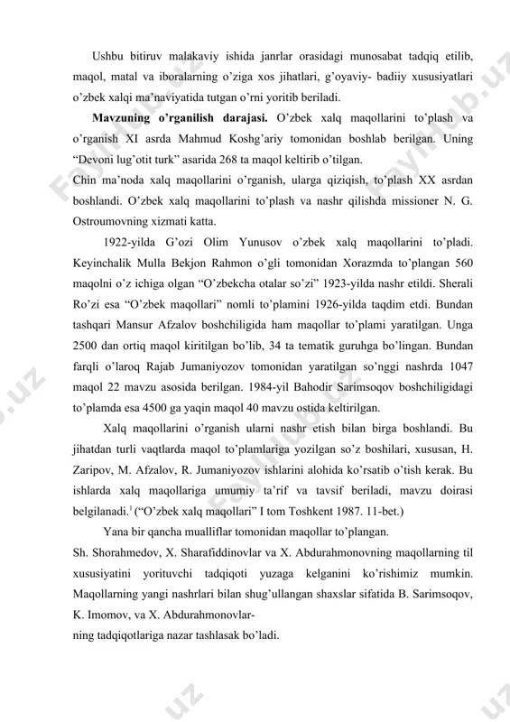 qancha mualliflar tomonidan maqollar to’plangan. sh. shorahmedov, x. sharafiddinovlar va x. abdurahmonovning maqollarning til xususiyatini yorituvchi tadqiqoti yuzaga kelganini ko’rishimiz mumkin. maqollarning yangi nashrlari bilan shug’ullangan shaxslar sifatida b. sarimsoqov, k. imomov, va x. abdurahmonovlar- ning tadqiqotlariga nazar tashlasak bo’ladi. xalq matallarini o’rganish rus tilshunoslari hamda adabiyotshunoslari tomonidan qisman amalga oshirilgan. bu ishlarda xalq matallariga doir , hatto, aniq qoida ham chiqarilmagan. bunday ishlarning yetakchi mualliflari sifatida v. p. anikin, v. dal, m. a. ribnikovalarni kiritish mumkin. o’zbek folklorshunosligi doirasida ham bu ish yuzasidan tegishli xulosa chiqarilmagan. b. sarimsoqov maqollarga doir ishlarida maqol va matalning farqli jihatlari haqida to’xtalib o’tadi. maqol, matal va masal terminlarining tarixi bilan qiziqqan muhammadjon hakimov matal terminining o’zbek tilida mavjud yoki mavjud emasligi haqida qisqa to’xtalib o’tadi. xalq matallarini o’rganish bugungi kun o’zbek folklorshunosligi fanining oldida turgan muhim vazifalardan biridir. xalq iboralarining tadqiqi ancha jiddiy masala bo’lib, u tilshunoslik va adabiyotshunoslik tomonidan tadqiq etilgan. ammo …