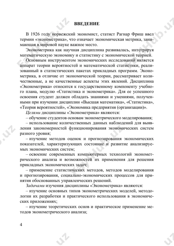 ми и умениями, получен- ными при изучении дисциплин «высшая математика», «статистика», «теория вероятностей», «экономика предприятия (организации)». целями дисциплины «эконометрика» являются: – обучение студентов основам эконометрического моделирования; – использование количественных данных наблюдений для выяв- ления закономерностей функционирования экономических систем разного уровня; – изучение методов оценок и прогнозирования экономических показателей, характеризующих состояние и развитие анализируе- мых экономических систем; – освоение современных компьютерных технологий экономет- рического анализа и возможностей их применения для решения прикладных экономических задач; – применение статистических методов, методов моделирования и прогнозирования, социально-экономических процессов для при- нятия обоснованных управленческих решений. задачами изучения дисциплины «эконометрика» являются: – изучение основных типов эконометрических моделей, методо- логии их разработки и практического использования в экономиче- ских приложениях; – изучение теоретических основ и практическое применение ме- тодов эконометрического анализа; 5 – освоение методики подготовки статистических данных для про- ведения эконометрического анализа, практический опыт их приме- нения для решения типовых задач эконометрики; – изложение основ эконометрики, представленных регрессион- …